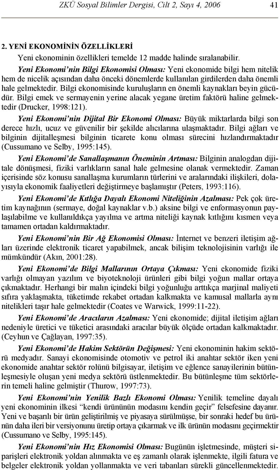 Bilgi ekonomisinde kuruluşların en önemli kaynakları beyin gücüdür. Bilgi emek ve sermayenin yerine alacak yegane üretim faktörü haline gelmektedir (Drucker, 1998:121).