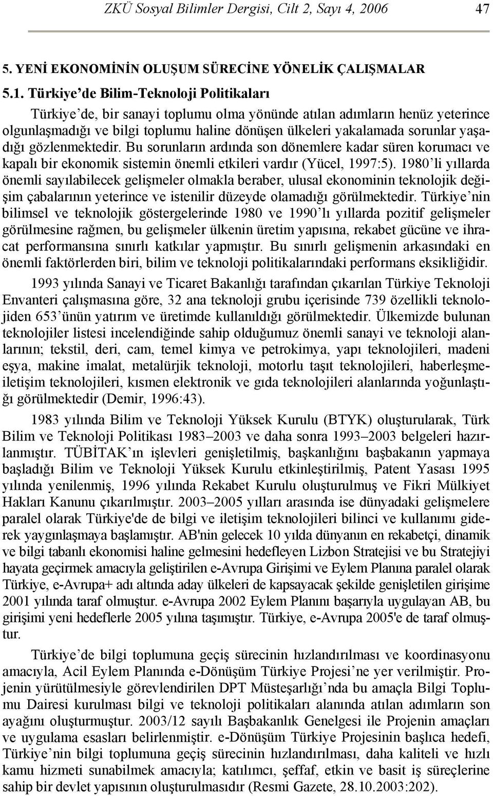 yaşadığı gözlenmektedir. Bu sorunların ardında son dönemlere kadar süren korumacı ve kapalı bir ekonomik sistemin önemli etkileri vardır (Yücel, 1997:5).