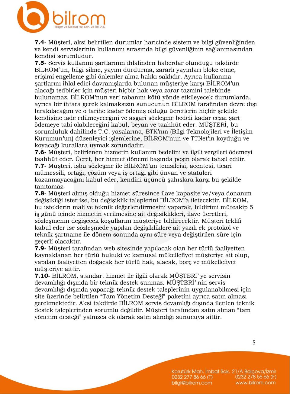 Ayrıca kullanma şartlarını ihlal edici davranışlarda bulunan müşteriye karşı BİLROM un alacağı tedbirler için müşteri hiçbir hak veya zarar tazmini talebinde bulunamaz.