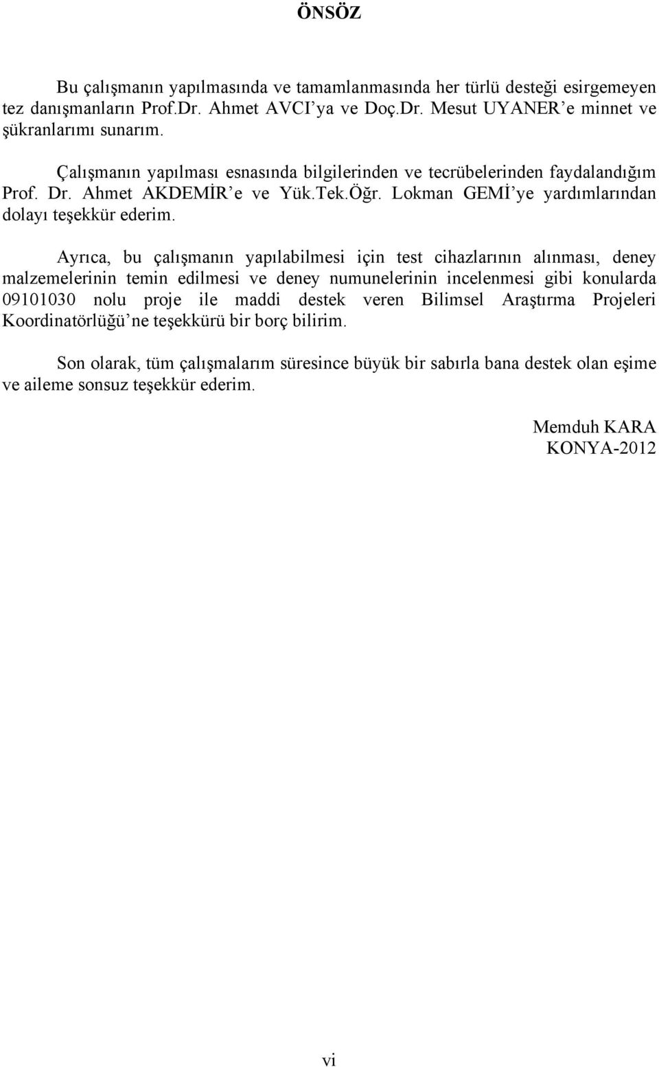 Ayrıca, bu çalışmanın yapılabilmesi için test cihazlarının alınması, deney malzemelerinin temin edilmesi ve deney numunelerinin incelenmesi gibi konularda 09101030 nolu proje ile maddi destek