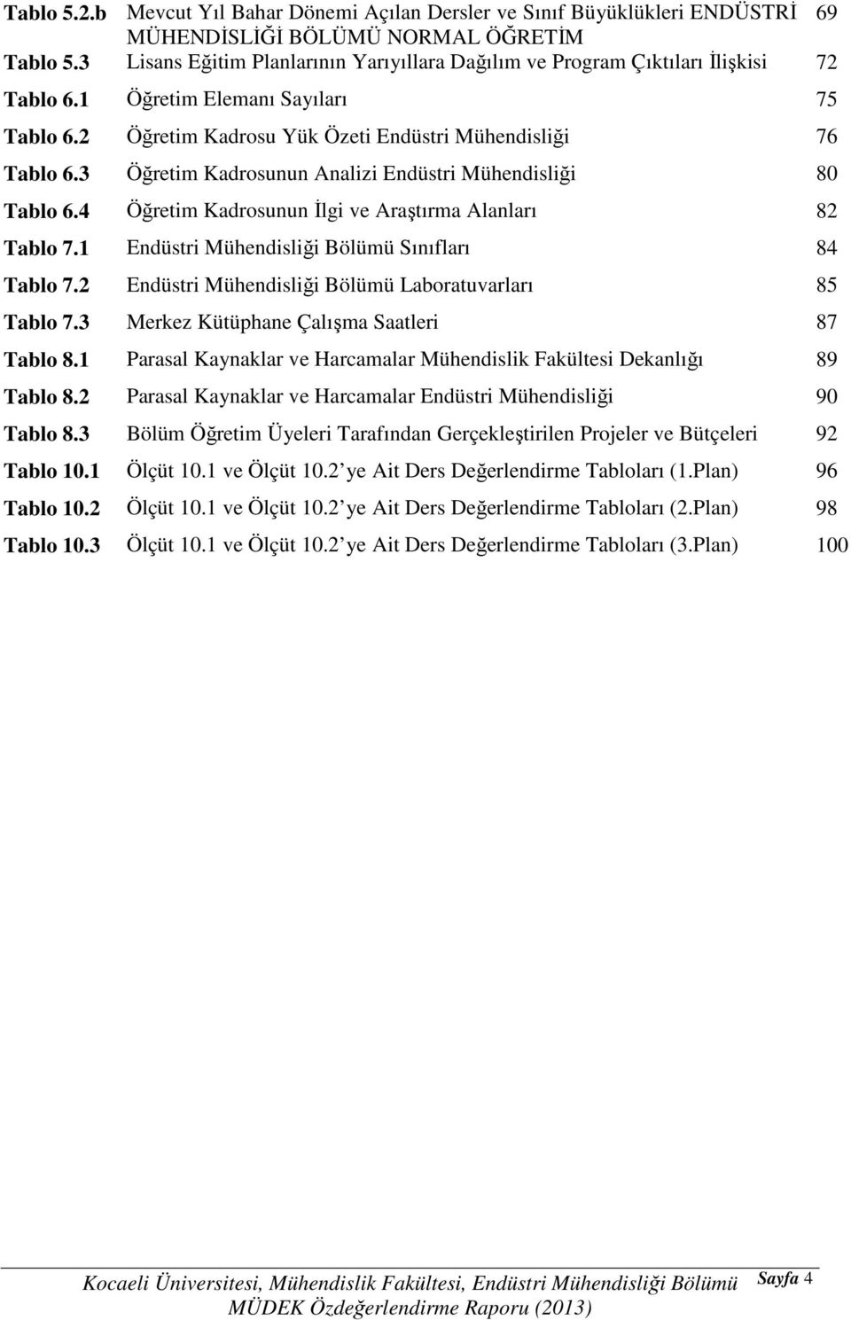 3 Öğretim Kadrosunun Analizi Endüstri Mühendisliği 80 Tablo 6.4 Öğretim Kadrosunun İlgi ve Araştırma Alanları 82 Tablo 7.1 Endüstri Mühendisliği Bölümü Sınıfları 84 Tablo 7.