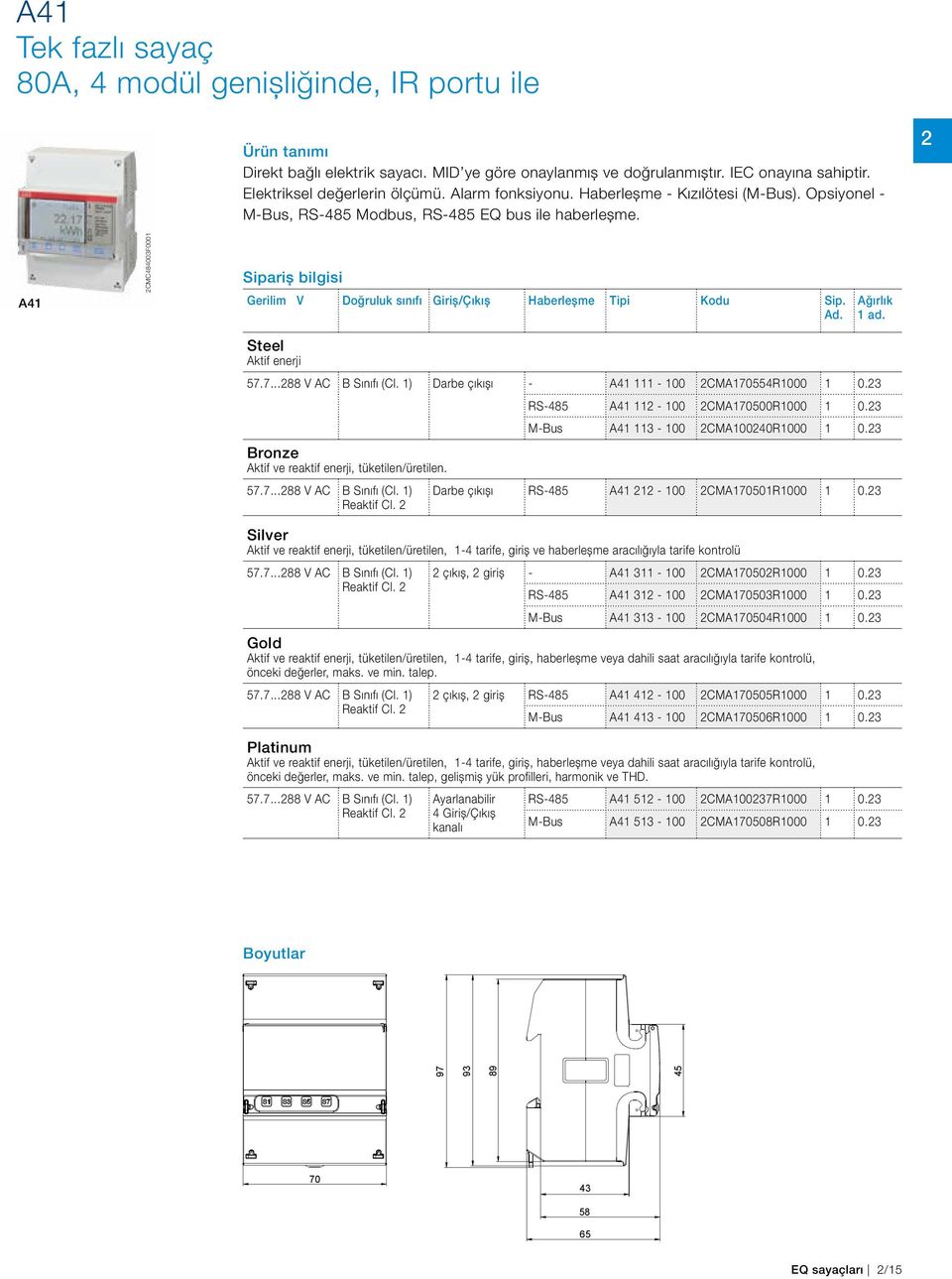 2 A4 2CMC48400F000 Sipariş bilgisi Gerilim V Doğruluk sınıfı Giriş/Çıkış Haberleşme Tipi Kodu Sip. Ad. Ağırlık ad. Steel Aktif enerji 57.7...288 V AC B Sınıfı (Cl.