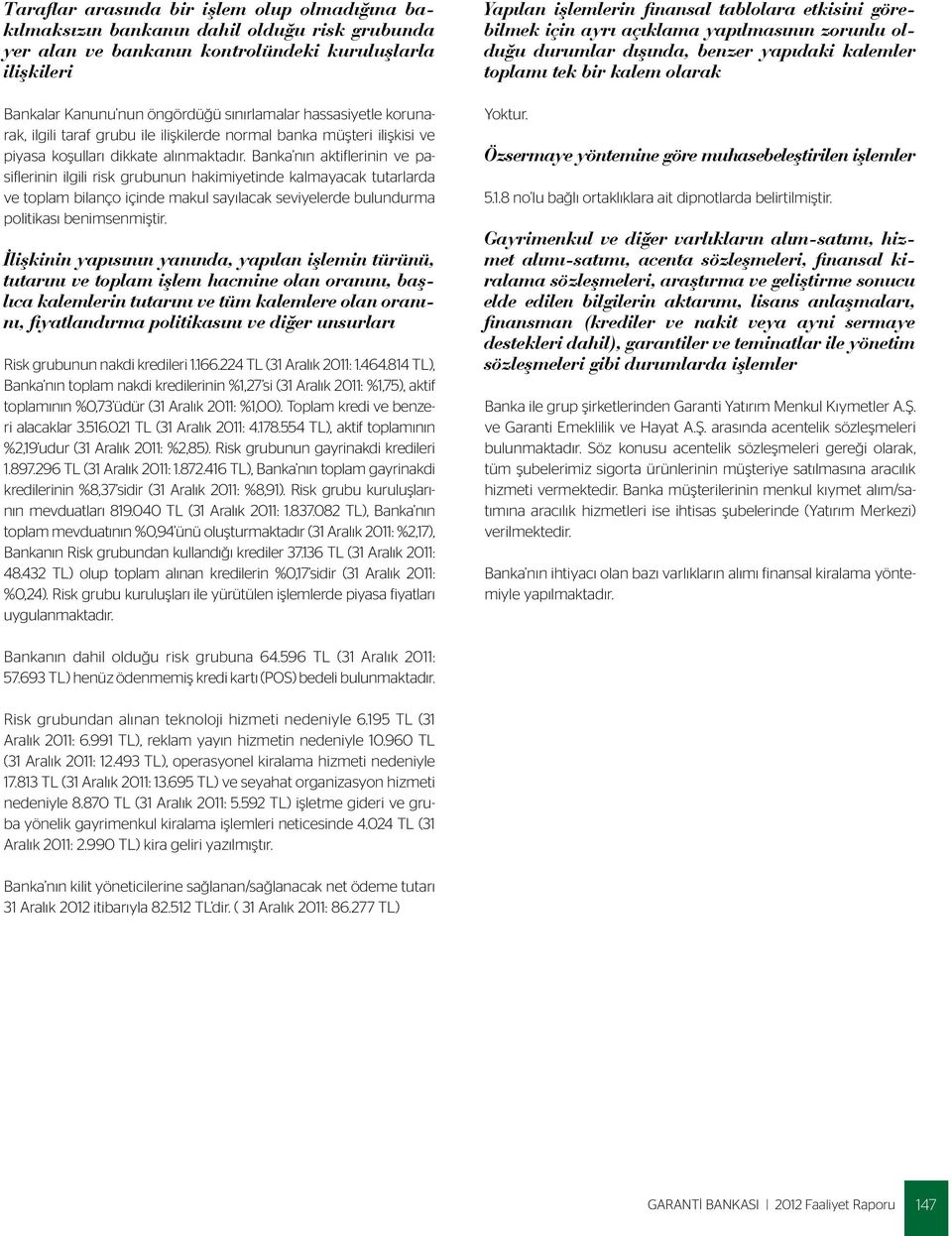 Banka nın aktiflerinin ve pasiflerinin ilgili risk grubunun hakimiyetinde kalmayacak tutarlarda ve toplam bilanço içinde makul sayılacak seviyelerde bulundurma politikası benimsenmiştir.