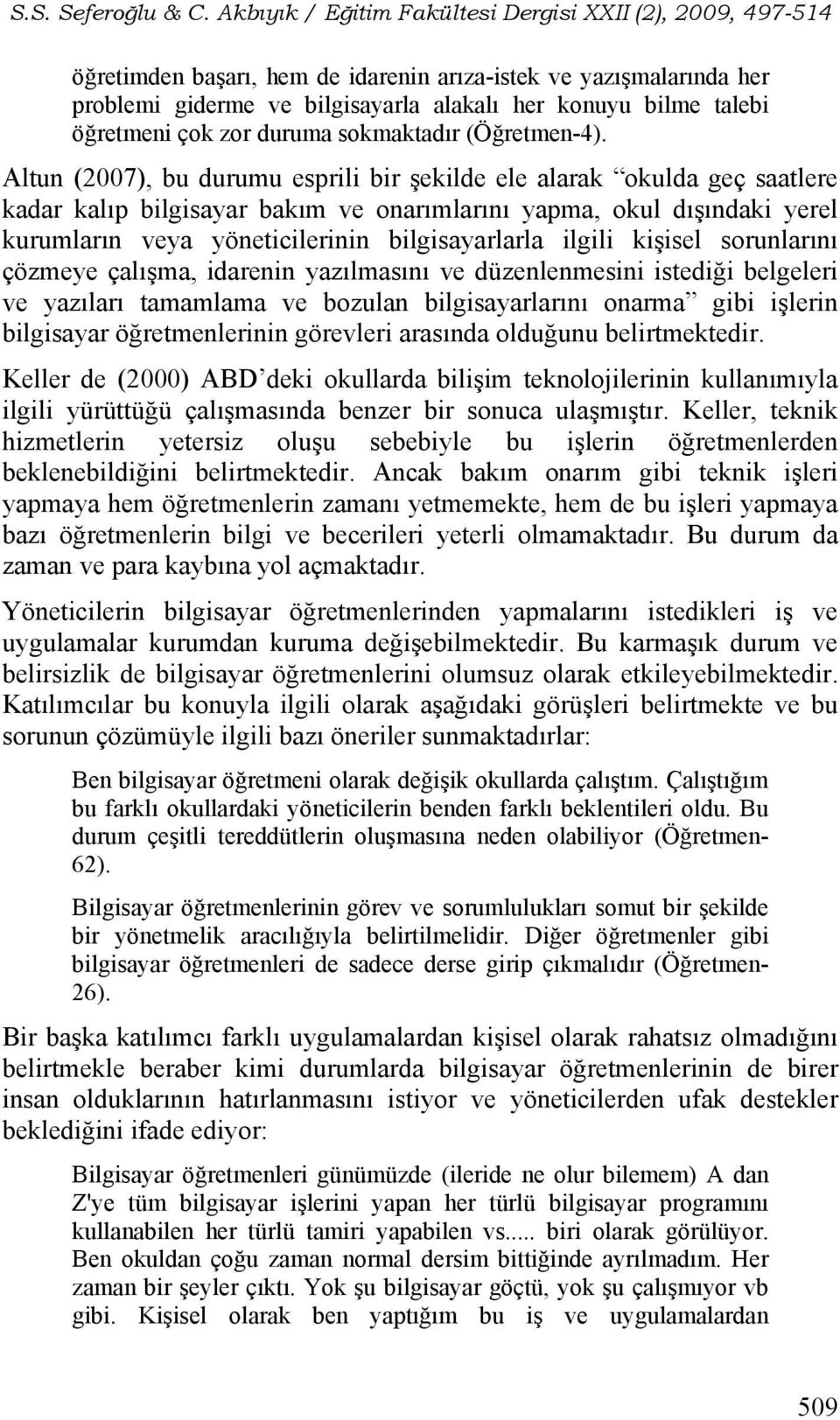 ilgili kişisel sorunlarını çözmeye çalışma, idarenin yazılmasını ve düzenlenmesini istediği belgeleri ve yazıları tamamlama ve bozulan bilgisayarlarını onarma gibi işlerin bilgisayar öğretmenlerinin