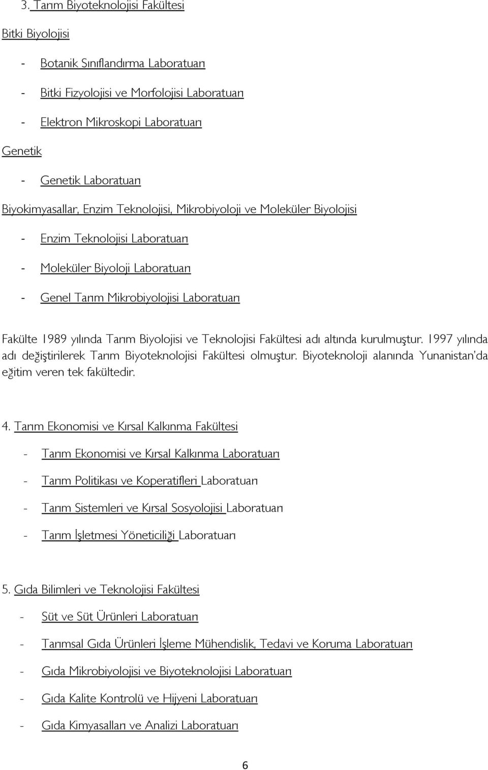 Fakültesi adı altında kurulmuştur. 1997 yılında adı değiştirilerek Tarım Biyteknljisi Fakültesi lmuştur. Biyteknlji alanında Yunanistan da eğitim veren tek fakültedir. 4.