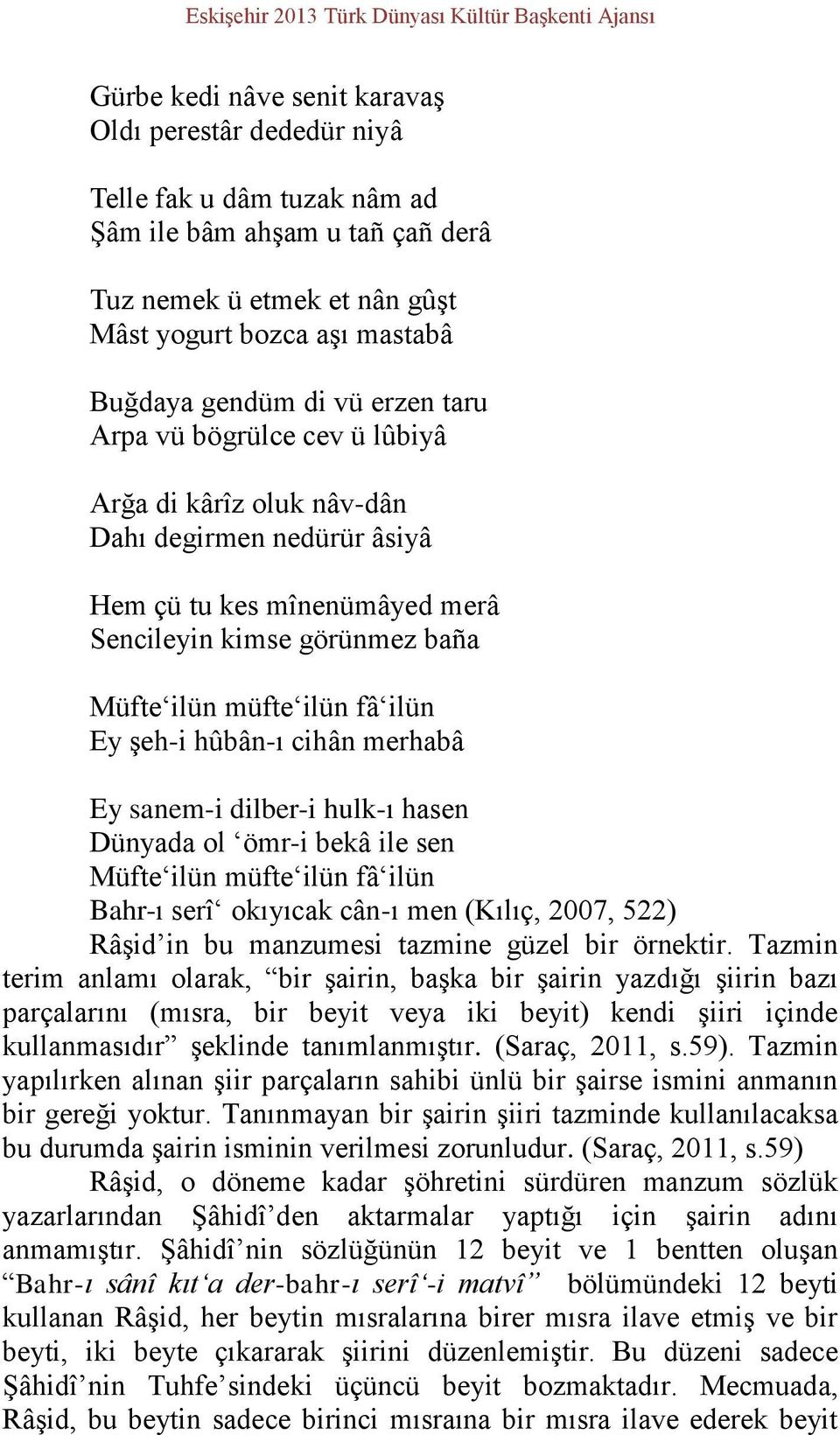 görünmez baña Müfte ilün müfte ilün fâ ilün Ey şeh-i hûbân-ı cihân merhabâ Ey sanem-i dilber-i hulk-ı hasen Dünyada ol ömr-i bekâ ile sen Müfte ilün müfte ilün fâ ilün Bahr-ı serî okıyıcak cân-ı men