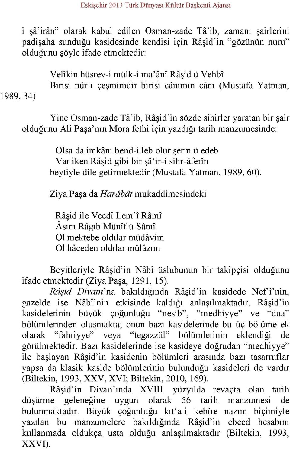 olduğunu Ali Paşa nın Mora fethi için yazdığı tarih manzumesinde: Olsa da imkânı bend-i leb olur şerm ü edeb Var iken Râşid gibi bir şâ ir-i sihr-âferîn beytiyle dile getirmektedir (Mustafa Yatman,