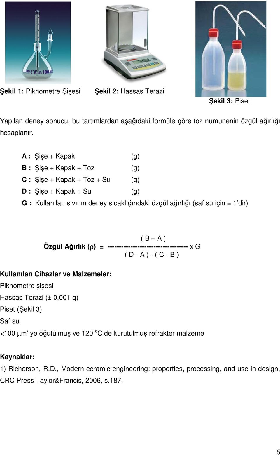 ( B A ) Özgül Ağırlık (ρ) = ----------------------------------- x G ( D - A ) - ( C - B ) Kullanılan Cihazlar ve Malzemeler: Piknometre şişesi Hassas Terazi (± 0,001 g) Piset (Şekil 3)