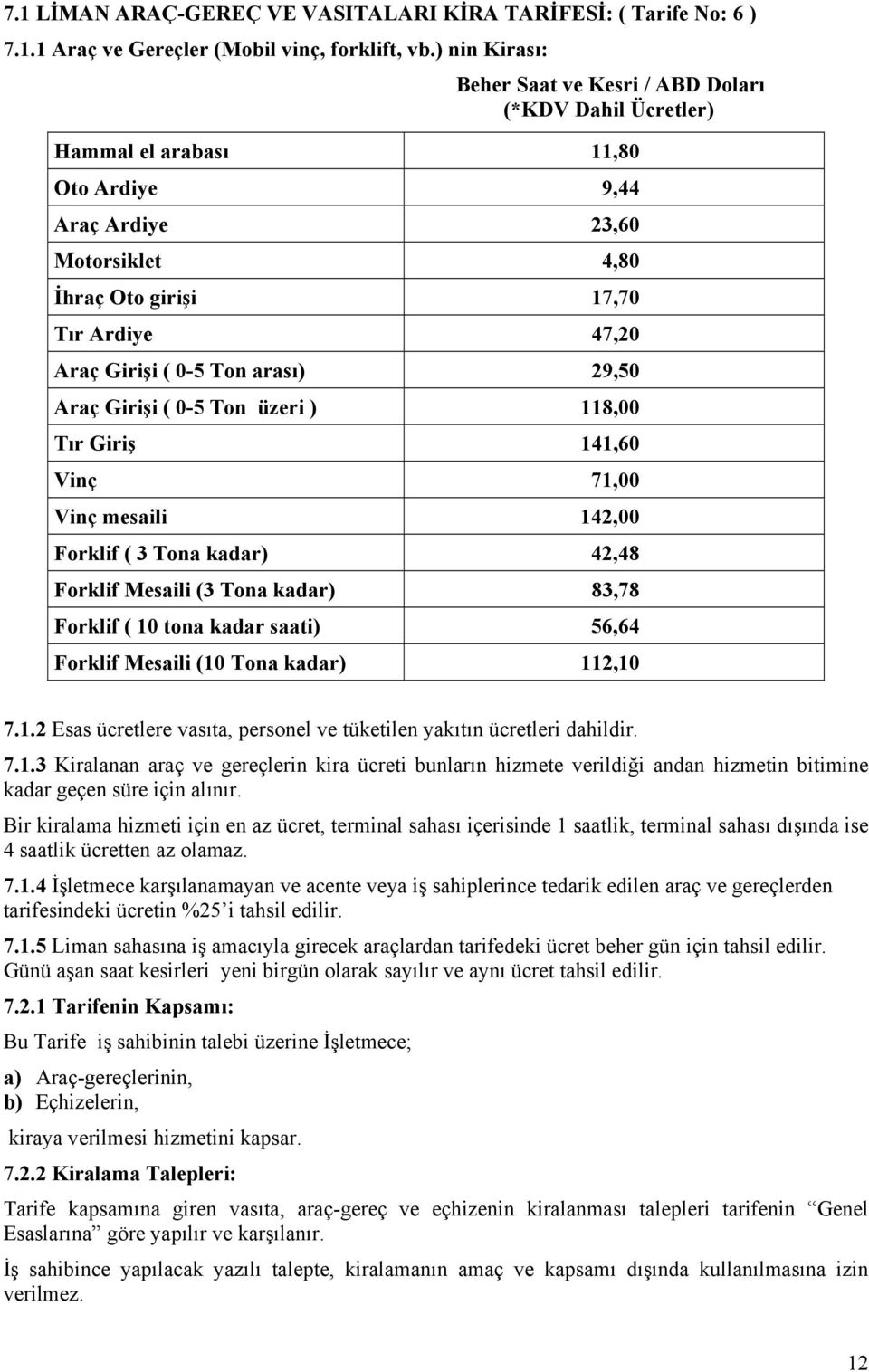 0-5 Ton arası) 29,50 Araç Girişi ( 0-5 Ton üzeri ) 118,00 Tır Giriş 141,60 Vinç 71,00 Vinç mesaili 142,00 Forklif ( 3 Tona kadar) 42,48 Forklif Mesaili (3 Tona kadar) 83,78 Forklif ( 10 tona kadar