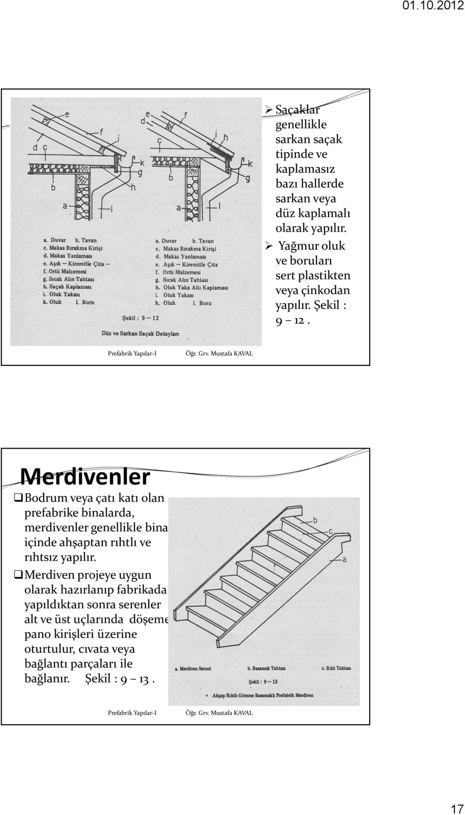 Merdivenler Bodrum veya çatı katı olan prefabrike binalarda, merdivenler genellikle bina içinde ahşaptan rıhtlı ve rıhtsız yapılır.