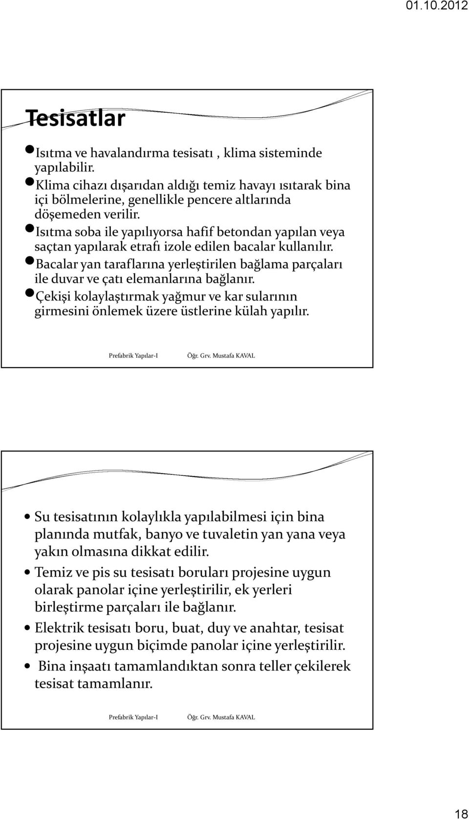 Bacalar yan taraflarına yerleştirilen bağlama parçaları ile duvar ve çatı elemanlarına bağlanır. Çekişi kolaylaştırmak yağmur ve kar sularının girmesini önlemek üzere üstlerine külah yapılır.