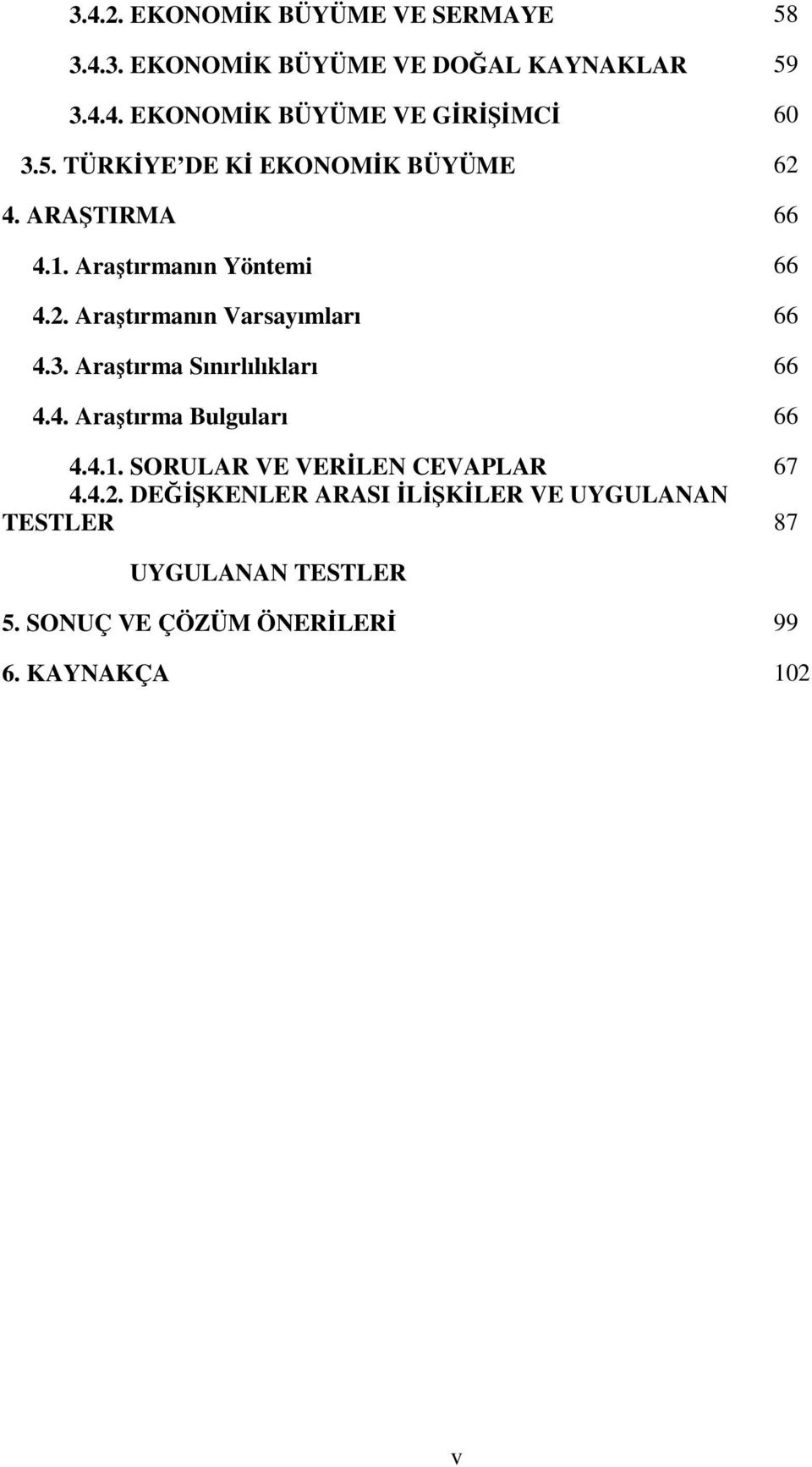 3. Araştırma Sınırlılıkları 66 4.4. Araştırma Bulguları 66 4.4.1. SORULAR VE VERİLEN CEVAPLAR 67 4.4.2.