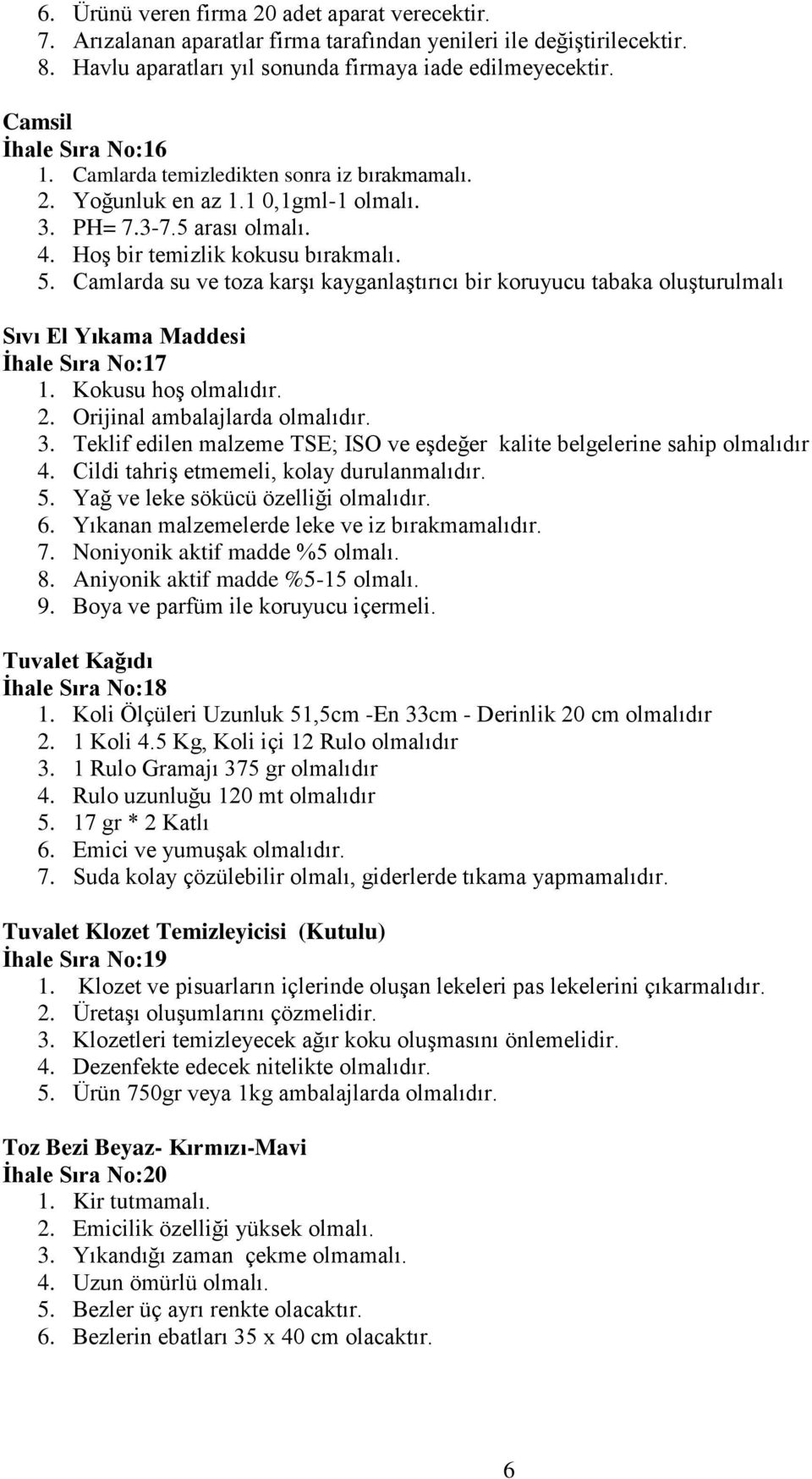 Camlarda su ve toza karşı kayganlaştırıcı bir koruyucu tabaka oluşturulmalı Sıvı El Yıkama Maddesi İhale Sıra No:17 1. Kokusu hoş olmalıdır. 2. Orijinal ambalajlarda olmalıdır. 3.