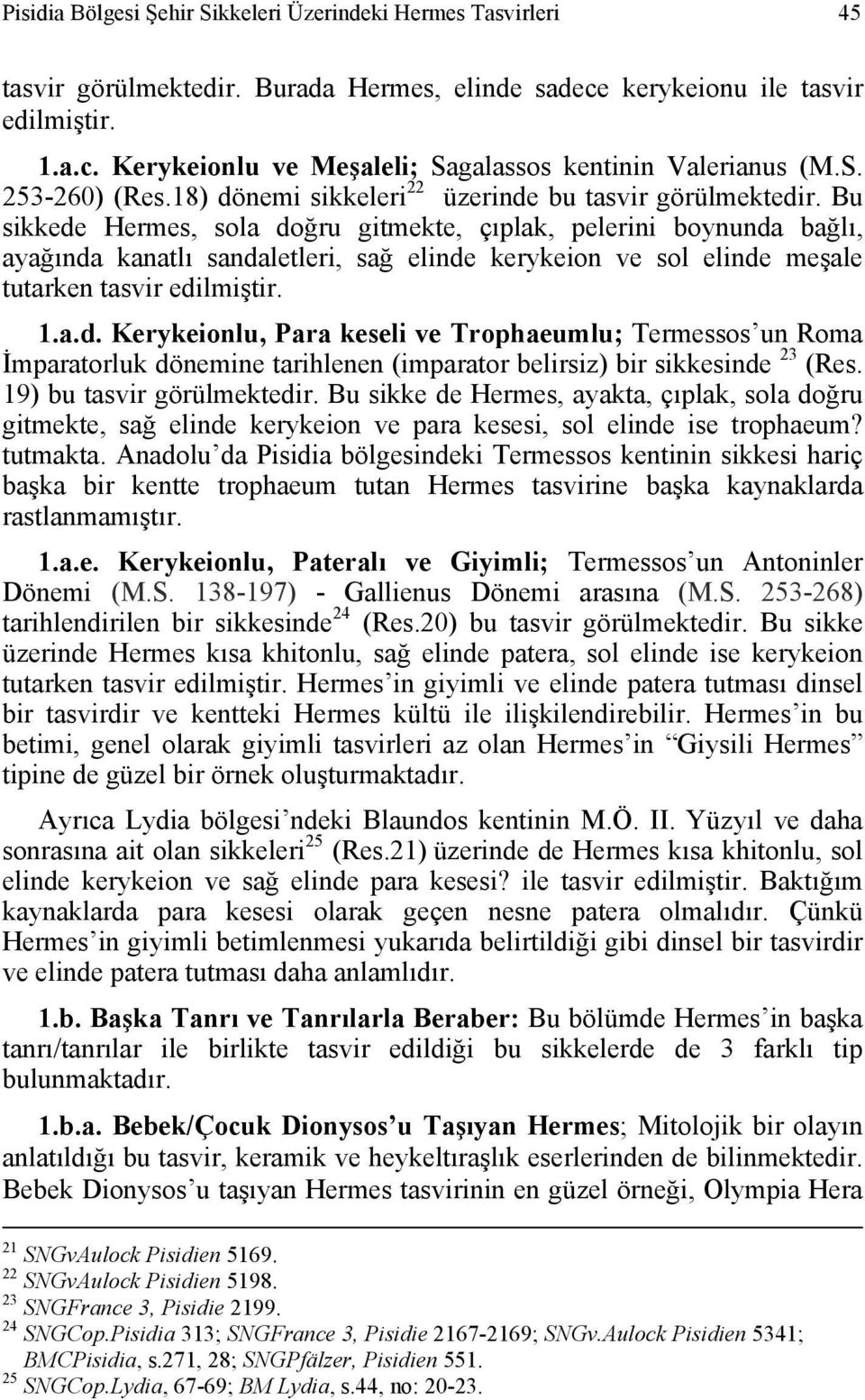 Bu sikkede Hermes, sola doğru gitmekte, çıplak, pelerini boynunda bağlı, ayağında kanatlı sandaletleri, sağ elinde kerykeion ve sol elinde meşale tutarken tasvir edilmiştir. 1.a.d. Kerykeionlu, Para keseli ve Trophaeumlu; Termessos un Roma İmparatorluk dönemine tarihlenen (imparator belirsiz) bir sikkesinde 23 (Res.