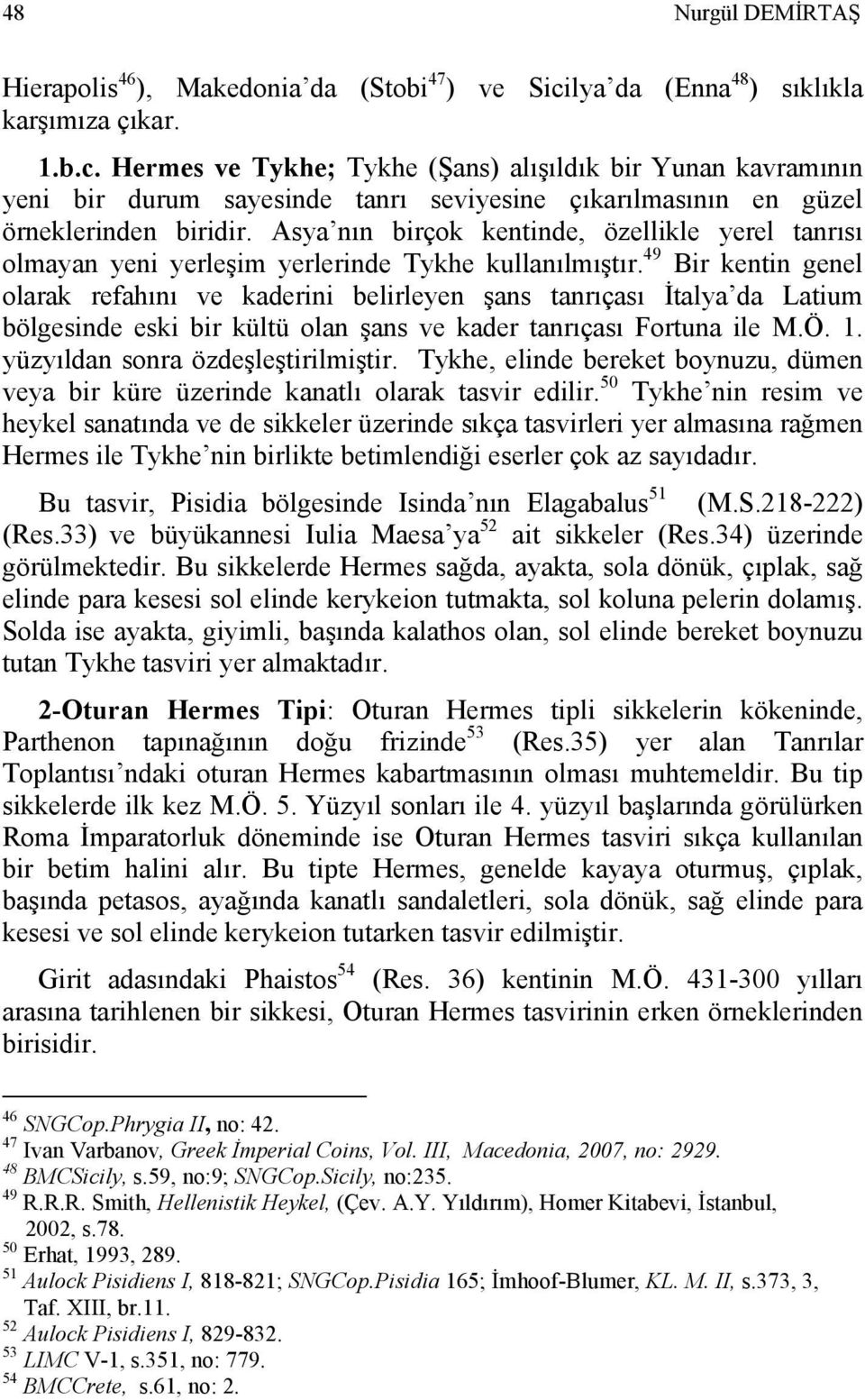 Asya nın birçok kentinde, özellikle yerel tanrısı olmayan yeni yerleşim yerlerinde Tykhe kullanılmıştır.