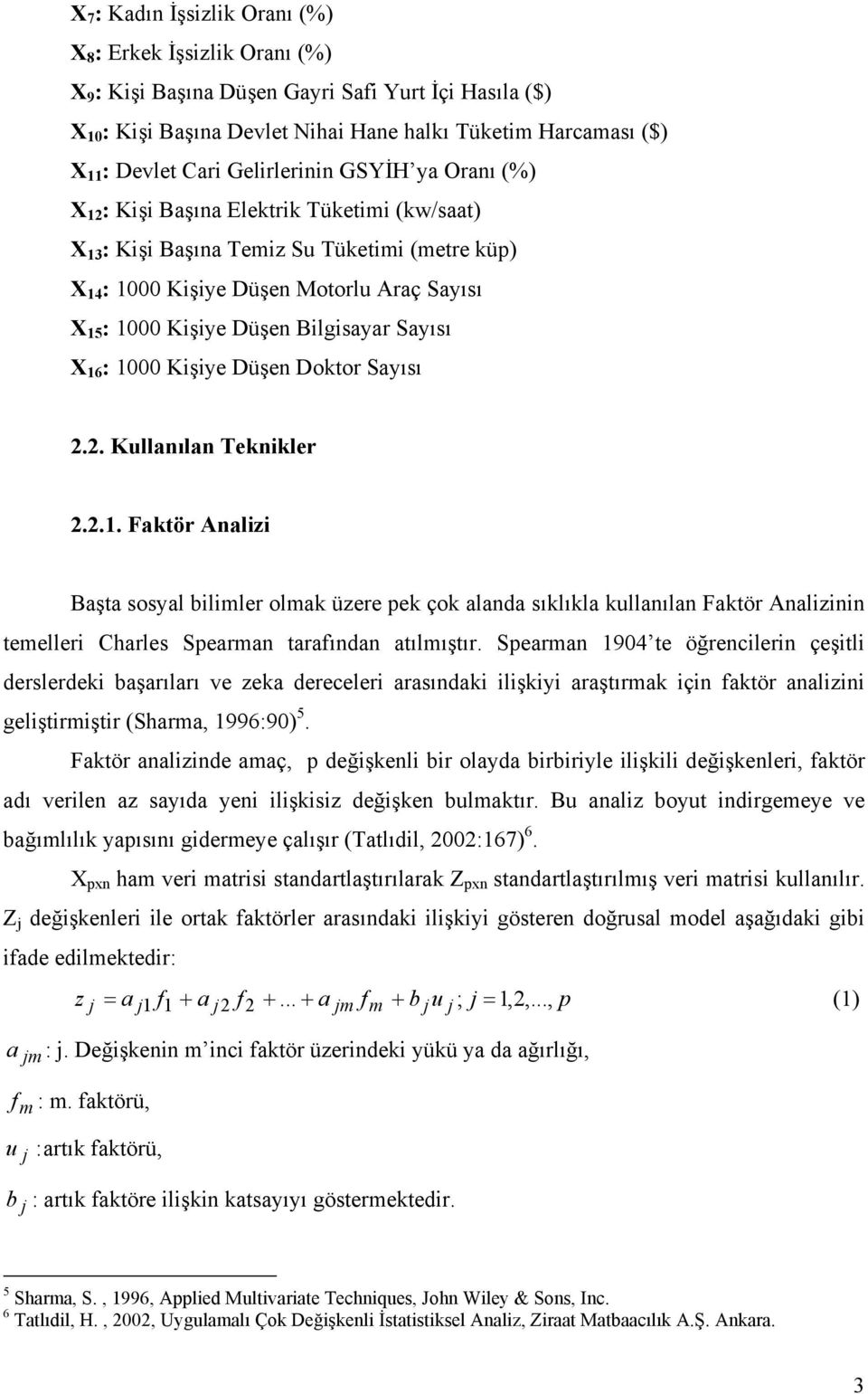 Düşen Bilgisayar Sayısı X 16 : 1000 Kişiye Düşen Doktor Sayısı 2.2. Kullanılan Teknikler 2.2.1. Faktör Analizi Başta sosyal bilimler olmak üzere pek çok alanda sıklıkla kullanılan Faktör Analizinin temelleri Charles Spearman tarafından atılmıştır.