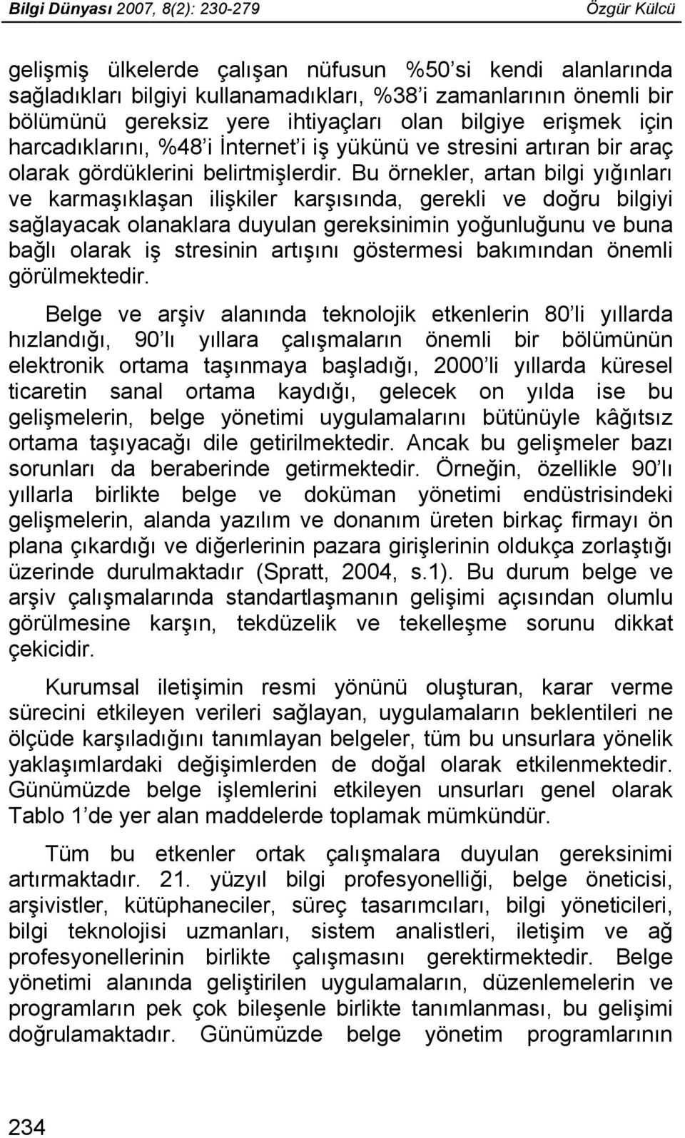 Bu örnekler, artan bilgi yığınları ve karmaşıklaşan ilişkiler karşısında, gerekli ve doğru bilgiyi sağlayacak olanaklara duyulan gereksinimin yoğunluğunu ve buna bağlı olarak iş stresinin artışını