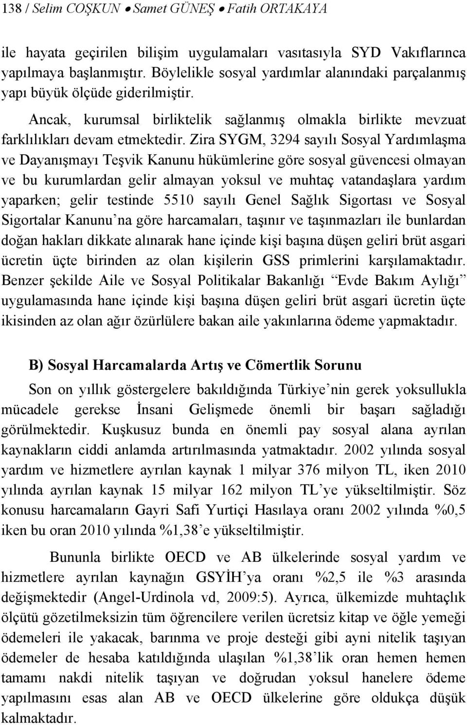 Zira SYGM, 3294 sayılı Sosyal Yardımlaşma ve Dayanışmayı Teşvik Kanunu hükümlerine göre sosyal güvencesi olmayan ve bu kurumlardan gelir almayan yoksul ve muhtaç vatandaşlara yardım yaparken; gelir