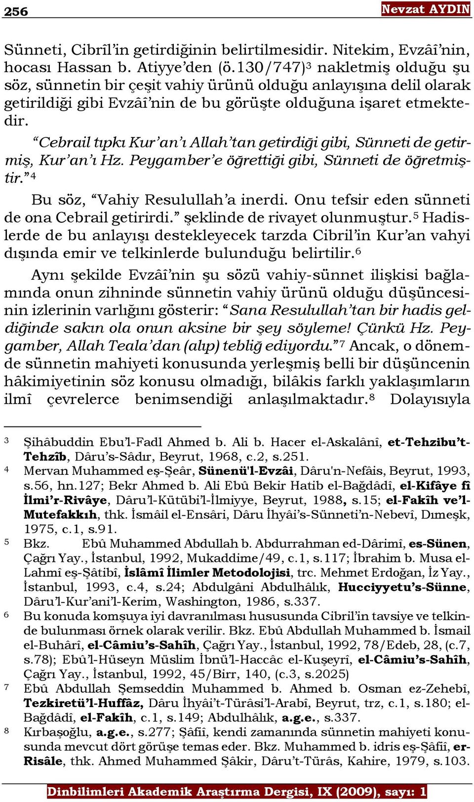 Cebrail tıpkı Kur an ı Allah tan getirdiği gibi, Sünneti de getirmiş, Kur an ı Hz. Peygamber e öğrettiği gibi, Sünneti de öğretmiştir. 4 Bu söz, Vahiy Resulullah a inerdi.