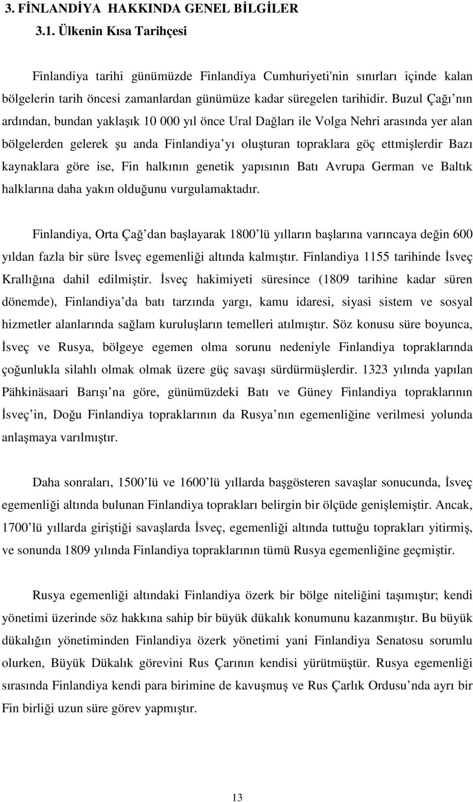 Buzul Çağı nın ardından, bundan yaklaşık 10 000 yıl önce Ural Dağları ile Volga Nehri arasında yer alan bölgelerden gelerek şu anda Finlandiya yı oluşturan topraklara göç ettmişlerdir Bazı kaynaklara