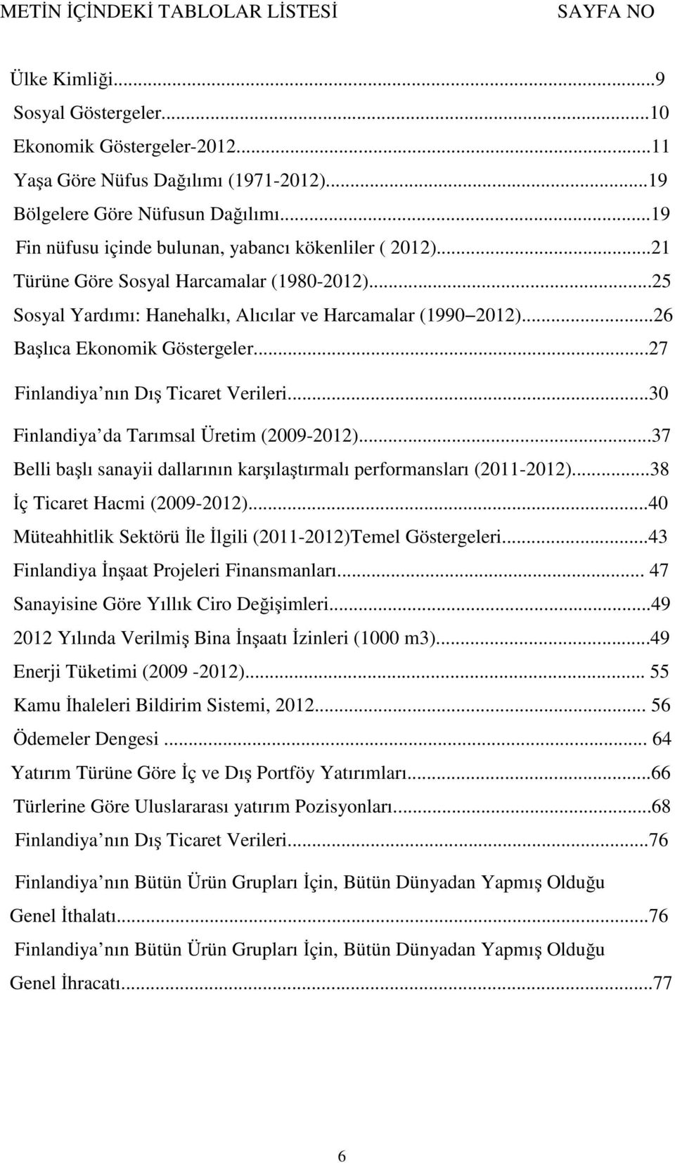 ..26 Başlıca Ekonomik Göstergeler...27 Finlandiya nın Dış Ticaret Verileri...30 Finlandiya da Tarımsal Üretim (2009-2012)...37 Belli başlı sanayii dallarının karşılaştırmalı performansları (2011-2012).