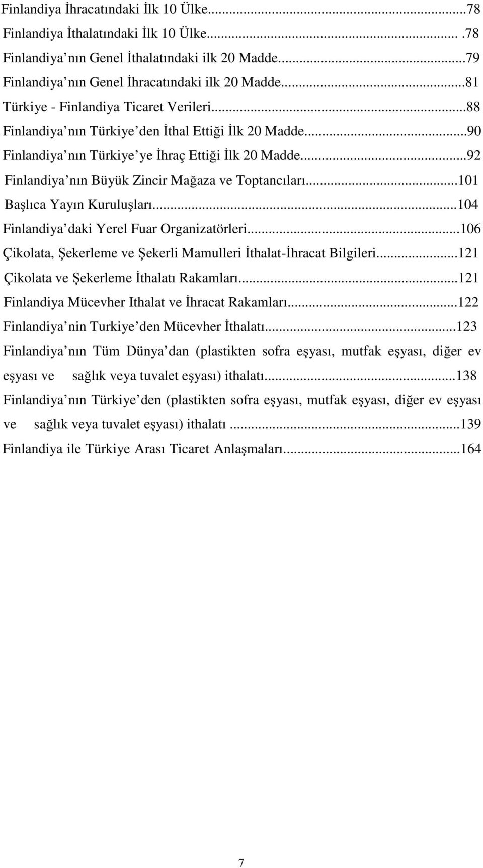 ..92 Finlandiya nın Büyük Zincir Mağaza ve Toptancıları...101 Başlıca Yayın Kuruluşları...104 Finlandiya daki Yerel Fuar Organizatörleri.