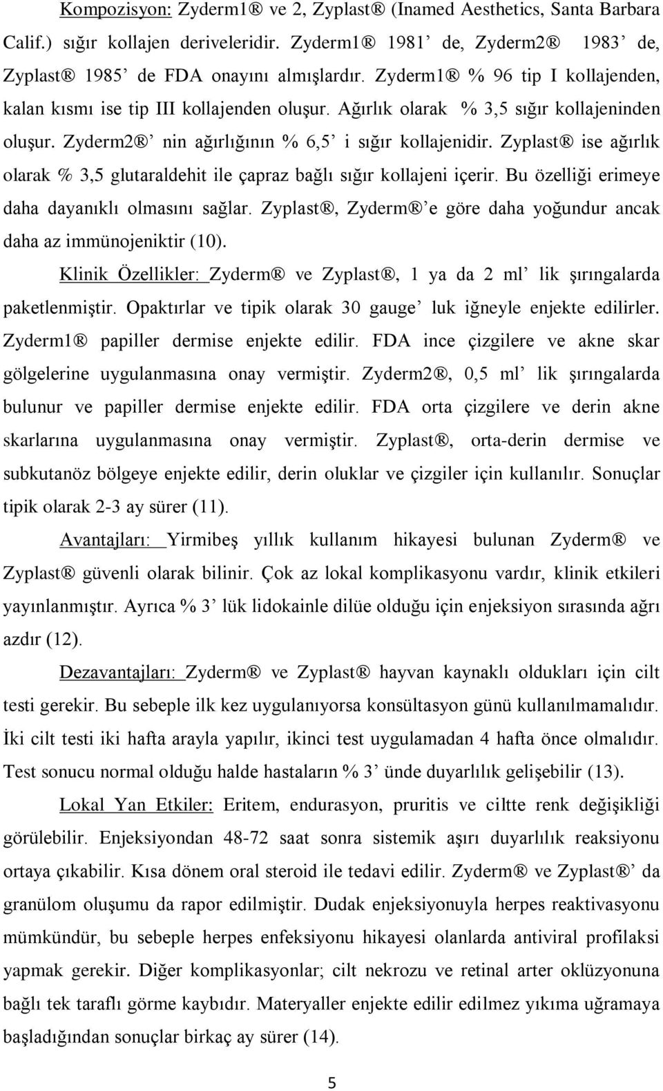 Zyplast ise ağırlık olarak % 3,5 glutaraldehit ile çapraz bağlı sığır kollajeni içerir. Bu özelliği erimeye daha dayanıklı olmasını sağlar.