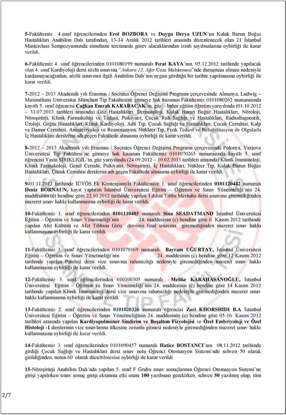 Sempozyumunda simultane tercümede görev alacaklarından izinli sayılmalarına oybirliği ile karar verildi. 6-Fakültemiz 4. sınıf öğrencilerinden 0101080199 numaralı Fırat KAYA nın, 05.12.