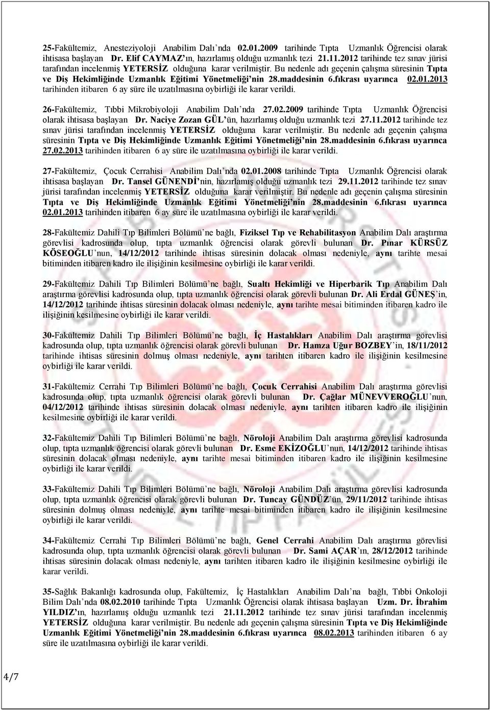 maddesinin 6.fıkrası uyarınca 02.01.2013 tarihinden itibaren 6 ay süre ile uzatılmasına 26-Fakültemiz, Tıbbi Mikrobiyoloji Anabilim Dalı nda 27.02.2009 tarihinde Tıpta Uzmanlık Öğrencisi olarak ihtisasa baģlayan Dr.