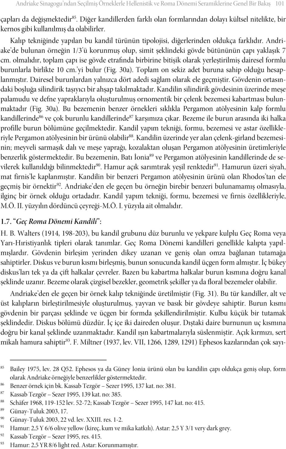 Kalıp tekniğinde yapılan bu kandil türünün tipolojisi, diğerlerinden oldukça farklıdır. Andriake de bulunan örneğin 1/3 ü korunmuş olup, simit şeklindeki gövde bütününün çapı yaklaşık 7 cm.