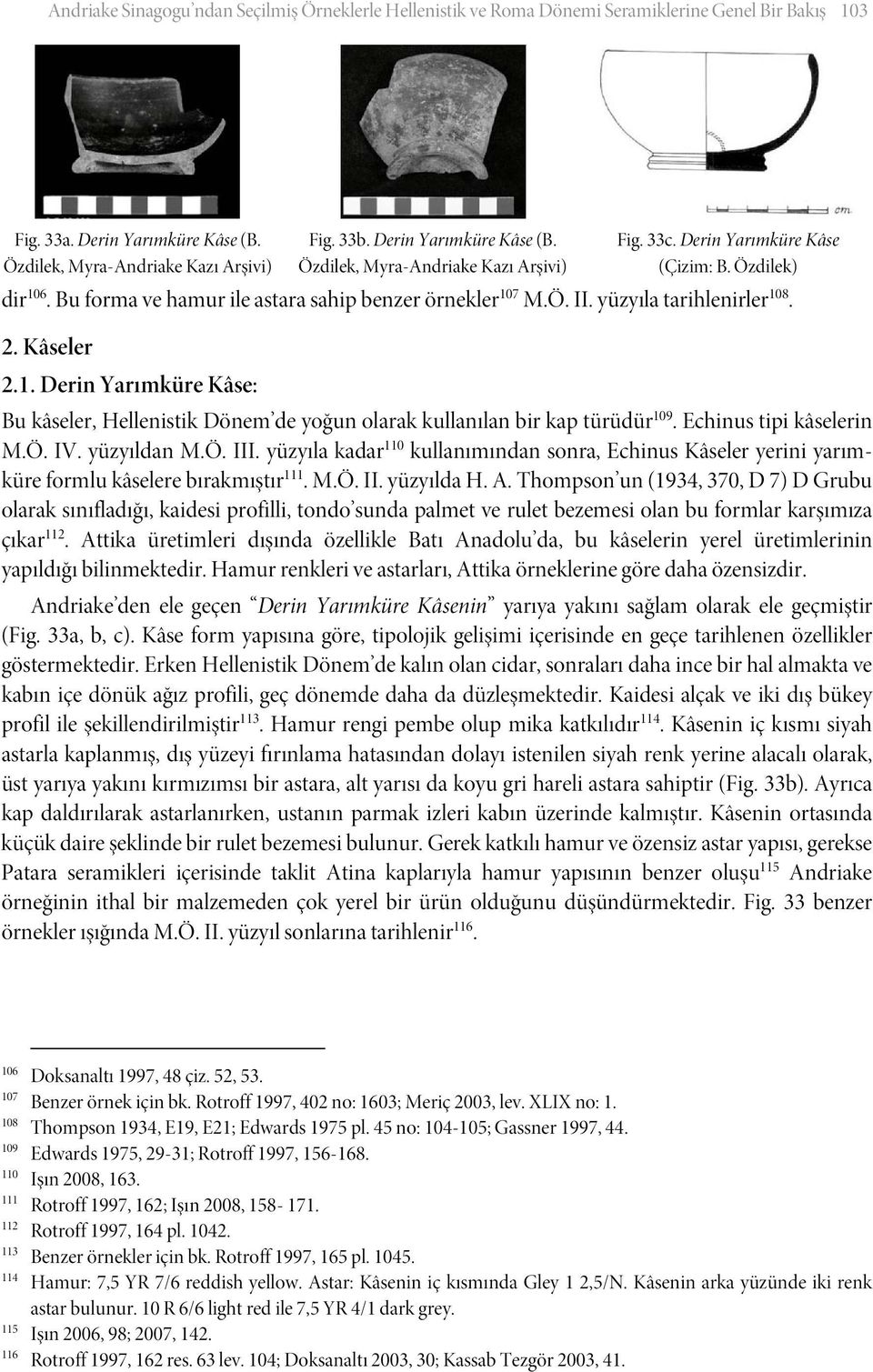 Echinus tipi kâselerin M.Ö. IV. yüzyıldan M.Ö. III. yüzyıla kadar 110 kullanımından sonra, Echinus Kâseler yerini yarımküre formlu kâselere bırakmıştır 111. M.Ö. II. yüzyılda H. A.