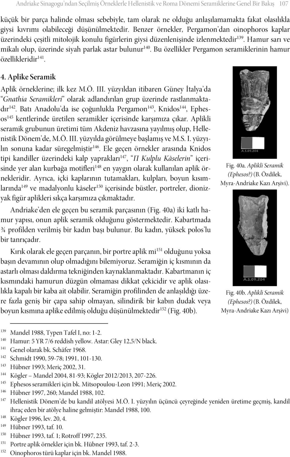 Hamur sarı ve mikalı olup, üzerinde siyah parlak astar bulunur 140. Bu özellikler Pergamon seramiklerinin hamur özellikleridir 141. 4. Aplike Seramik Aplik örneklerine; ilk kez M.Ö. III.