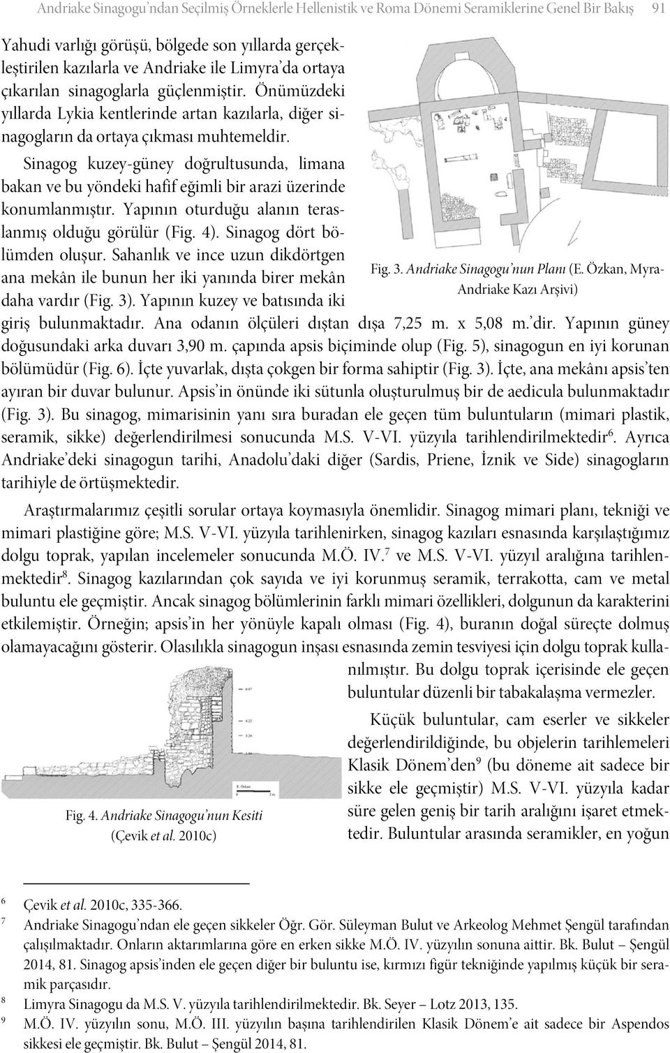 Sinagog kuzey-güney doğrultusunda, limana bakan ve bu yöndeki hafif eğimli bir arazi üzerinde konumlanmıştır. Yapının oturduğu alanın teraslanmış olduğu görülür (Fig. 4). Sinagog dört bölümden oluşur.