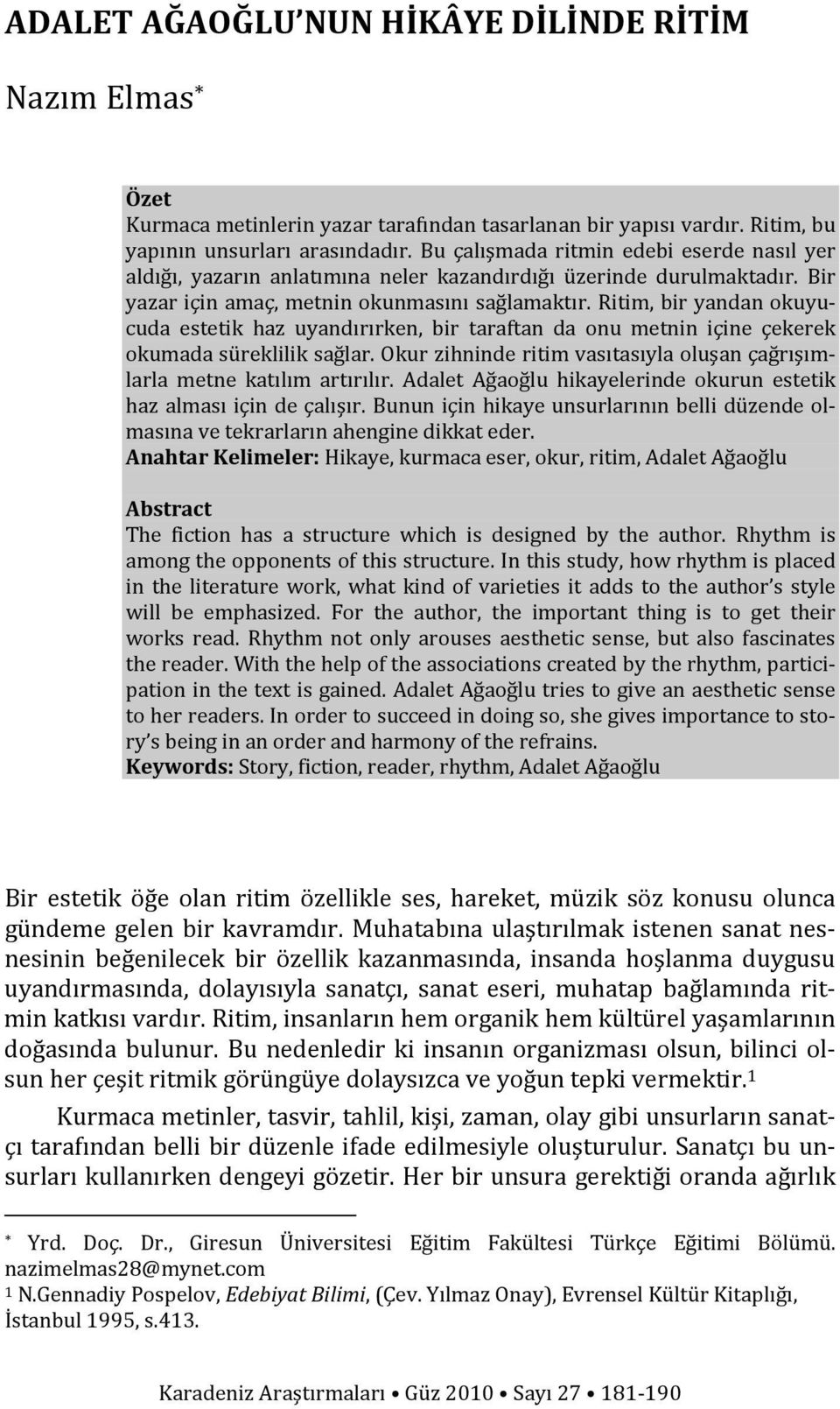 Ritim, bir yandan okuyucuda estetik haz uyandırırken, bir taraftan da onu metnin içine çekerek okumada süreklilik sağlar. Okur zihninde ritim vasıtasıyla oluşan çağrışımlarla metne katılım artırılır.