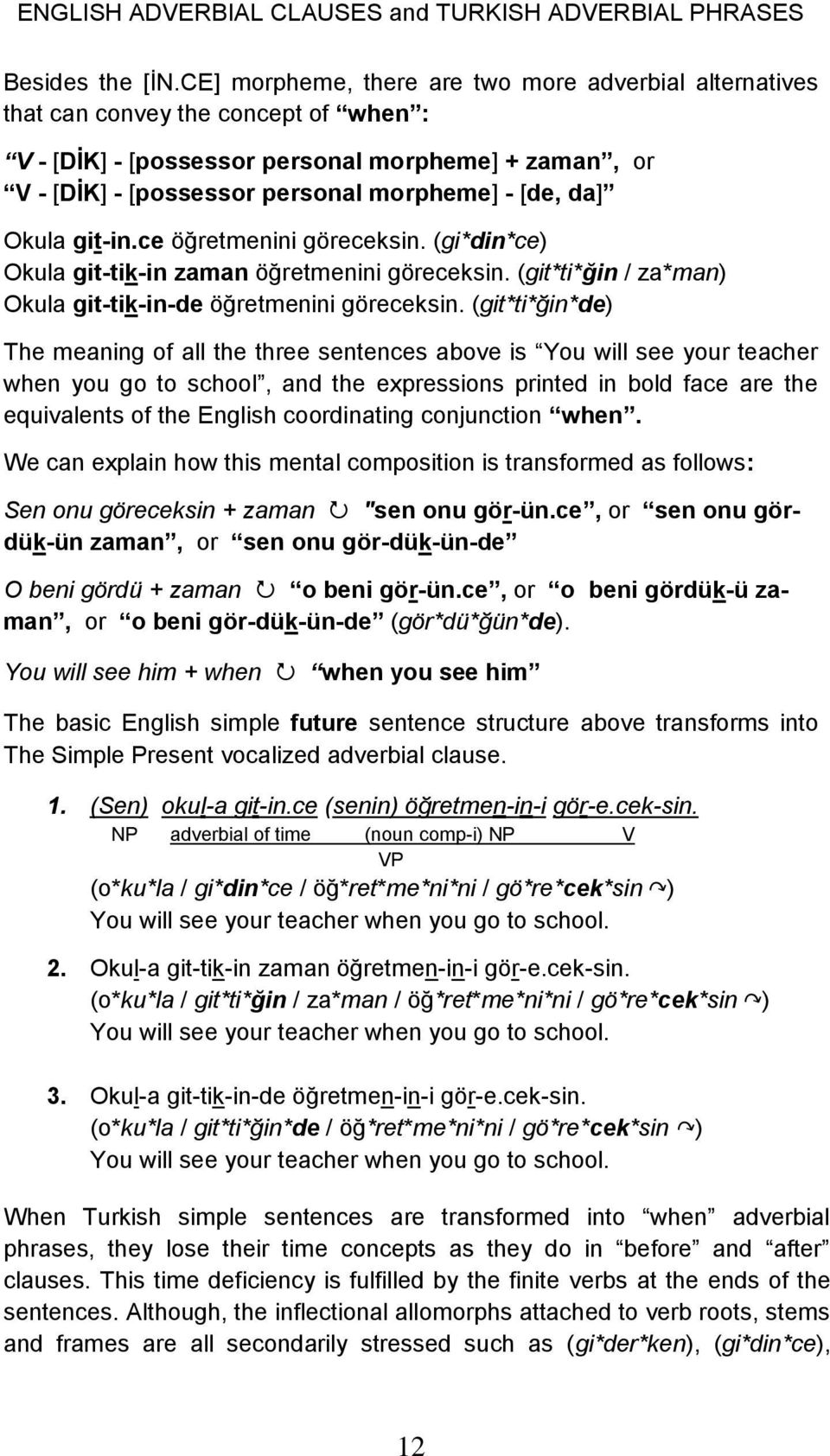 da] Okula git-in.ce öğretmenini göreceksin. (gi*din*ce) Okula git-tik-in zaman öğretmenini göreceksin. (git*ti*ğin / za*man) Okula git-tik-in-de öğretmenini göreceksin.