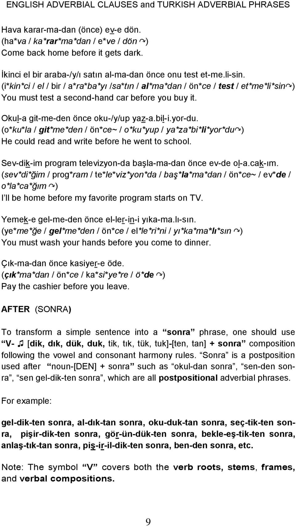 (o*ku*la / git*me*den / ön*ce~ / o*ku*yup / ya*za*bi*li*yor*du ) He could read and write before he went to school. Sev-dik-im program televizyon-da başla-ma-dan önce ev-de ol-a.cak-ım.