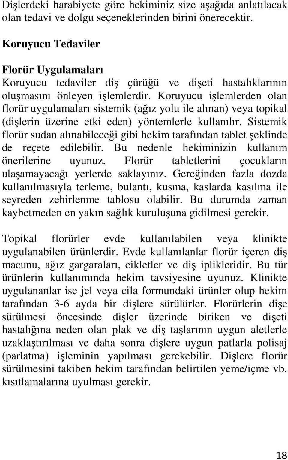 Koruyucu işlemlerden olan florür uygulamaları sistemik (ağız yolu ile alınan) veya topikal (dişlerin üzerine etki eden) yöntemlerle kullanılır.