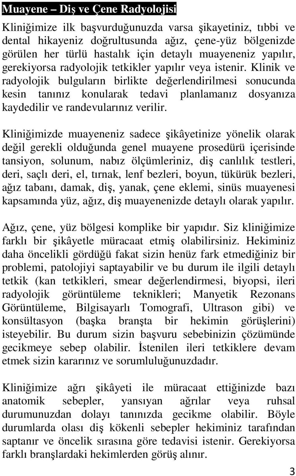 Klinik ve radyolojik bulguların birlikte değerlendirilmesi sonucunda kesin tanınız konularak tedavi planlamanız dosyanıza kaydedilir ve randevularınız verilir.