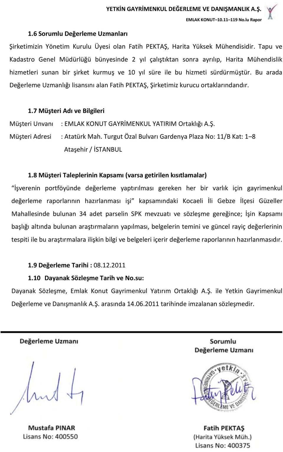 Bu arada Değerleme Uzmanlığı lisansını alan Fatih PEKTAŞ, Şirketimiz kurucu ortaklarındandır. 1.7 Müşteri Adı ve Bilgileri Müşteri Unvanı : EMLAK KONUT GAYRİMENKUL YATIRIM Ortaklığı A.Ş. Müşteri Adresi : Atatürk Mah.