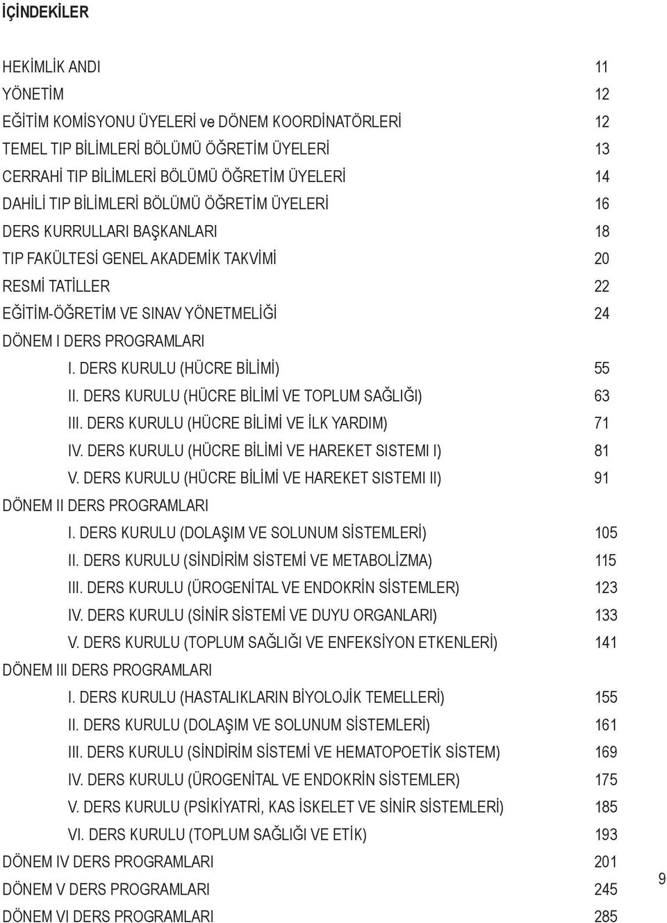 DERS KURULU (HÜCRE BİLİMİ) 55 II. DERS KURULU (HÜCRE BİLİMİ VE TOPLUM SAĞLIĞI) 63 III. DERS KURULU (HÜCRE BİLİMİ VE İLK YARDIM) 71 IV. DERS KURULU (HÜCRE BİLİMİ VE HAREKET SISTEMI I) 81 V.