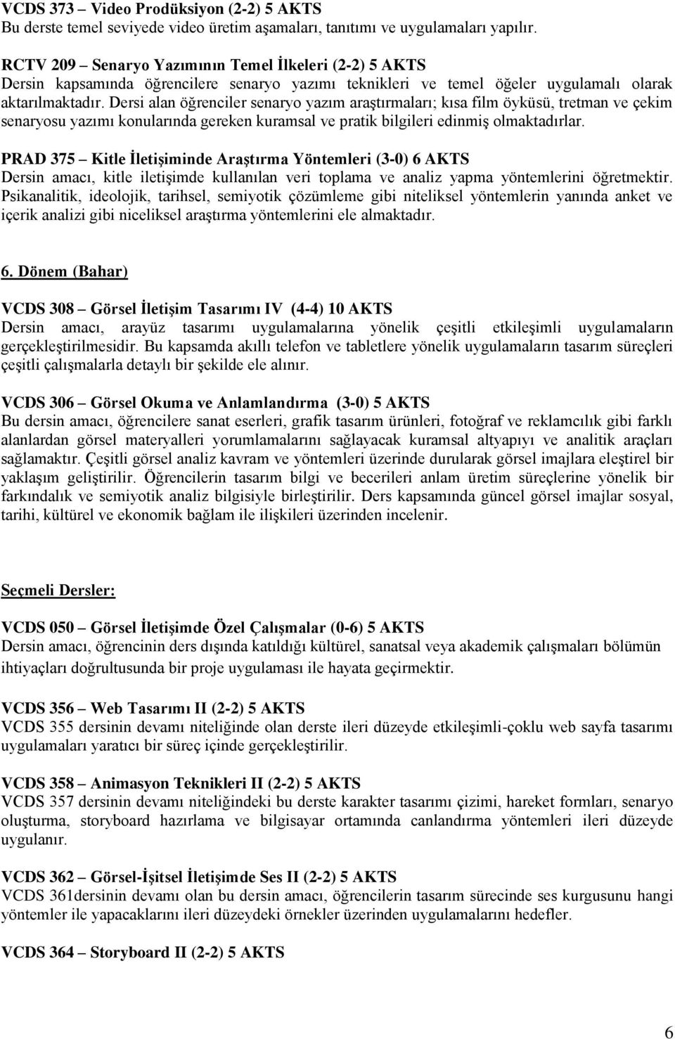 Dersi alan öğrenciler senaryo yazım araştırmaları; kısa film öyküsü, tretman ve çekim senaryosu yazımı konularında gereken kuramsal ve pratik bilgileri edinmiş olmaktadırlar.