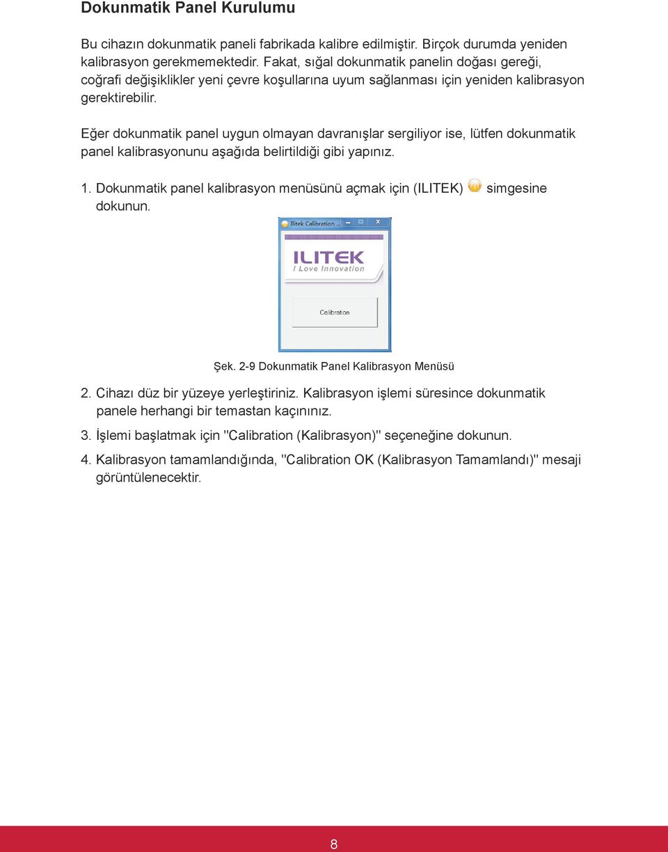 Eğer dokunmatik panel uygun olmayan davranışlar sergiliyor ise, lütfen dokunmatik panel kalibrasyonunu aşağıda belirtildiği gibi yapınız. 1.