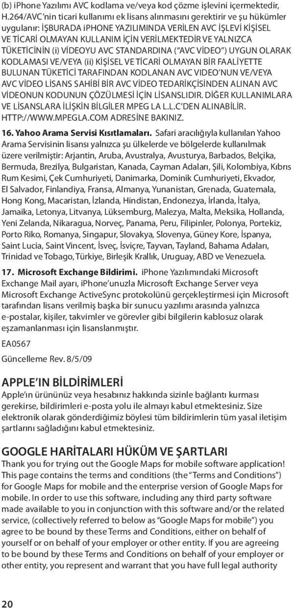 TÜKETİCİNİN (i) VİDEOYU AVC STANDARDINA ( AVC VİDEO ) UYGUN OLARAK KODLAMASI VE/VEYA (ii) KİŞİSEL VE TİCARİ OLMAYAN BİR FAALİYETTE BULUNAN TÜKETİCİ TARAFINDAN KODLANAN AVC VIDEO NUN VE/VEYA AVC VİDEO