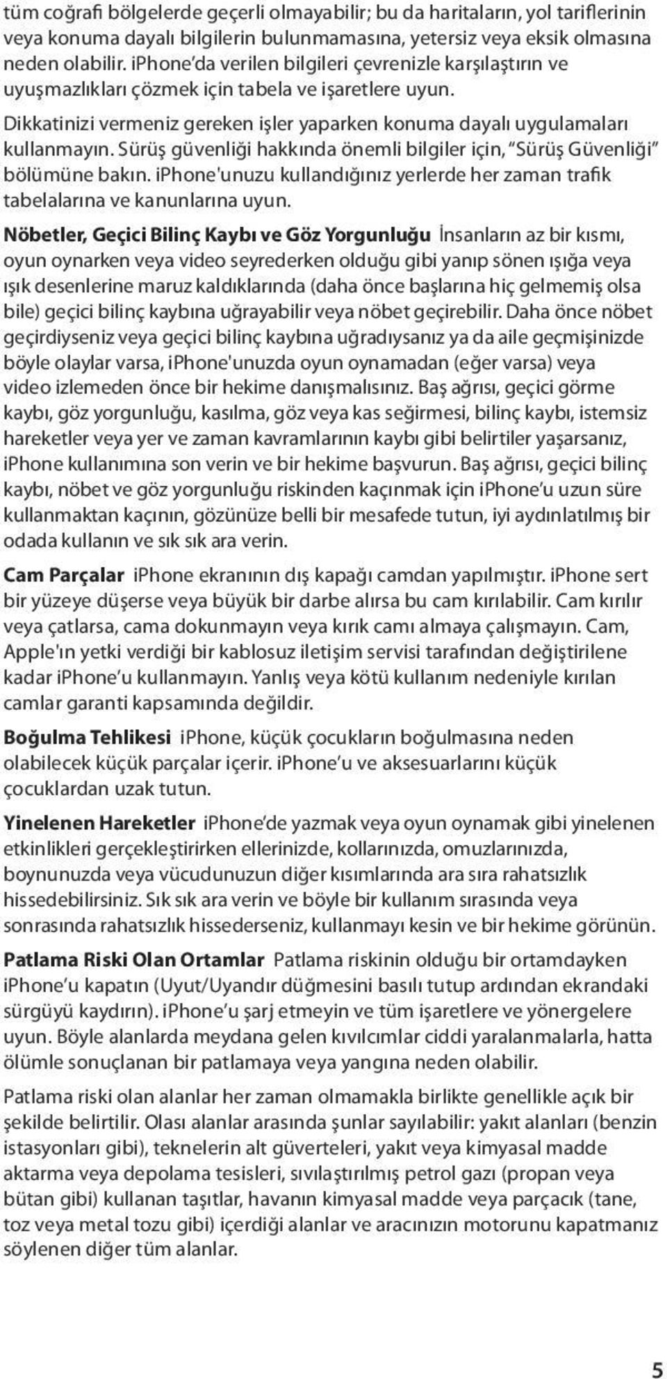 Sürüş güvenliği hakkında önemli bilgiler için, Sürüş Güvenliği bölümüne bakın. iphone'unuzu kullandığınız yerlerde her zaman trafik tabelalarına ve kanunlarına uyun.