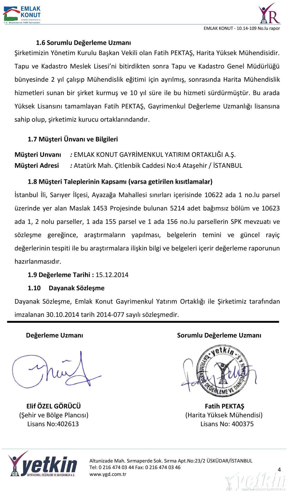 şirket kurmuş ve 10 yıl süre ile bu hizmeti sürdürmüştür. Bu arada Yüksek Lisansını tamamlayan Fatih PEKTAŞ, Gayrimenkul Değerleme Uzmanlığı lisansına sahip olup, şirketimiz kurucu ortaklarındandır.