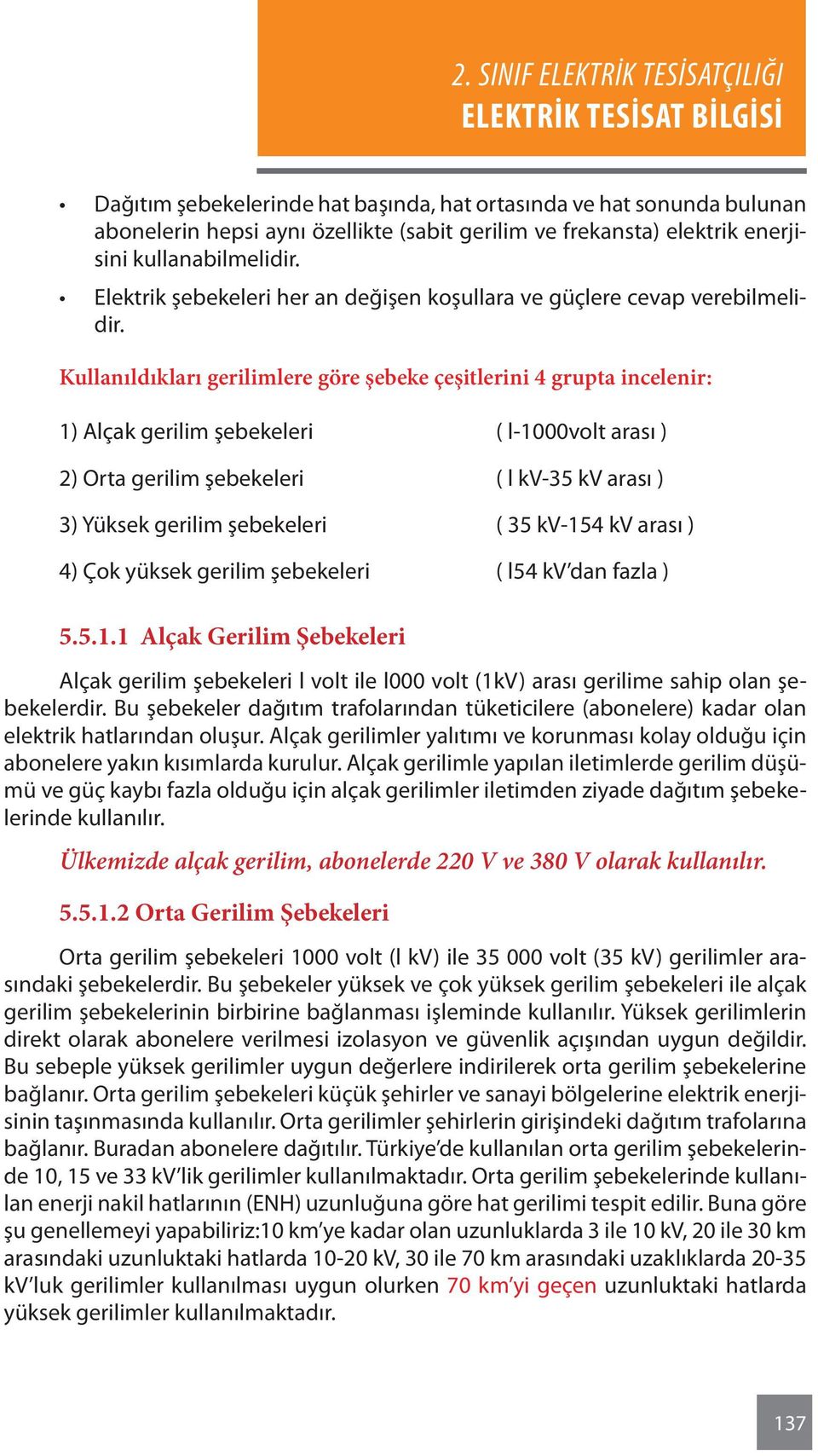 Kullanıldıkları gerilimlere göre şebeke çeşitlerini 4 grupta incelenir: 1) Alçak gerilim şebekeleri ( l-1000volt arası ) 2) Orta gerilim şebekeleri ( l kv-35 kv arası ) 3) Yüksek gerilim şebekeleri (