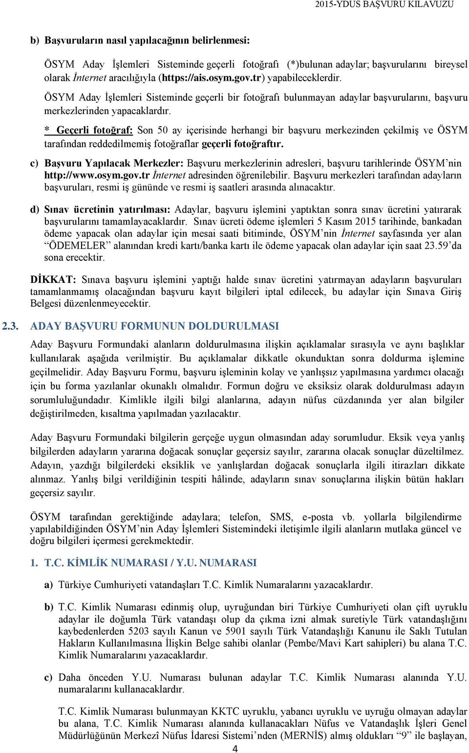 * Geçerli fotoğraf: Son 50 ay içerisinde herhangi bir başvuru merkezinden çekilmiş ve ÖSYM tarafından reddedilmemiş fotoğraflar geçerli fotoğraftır.