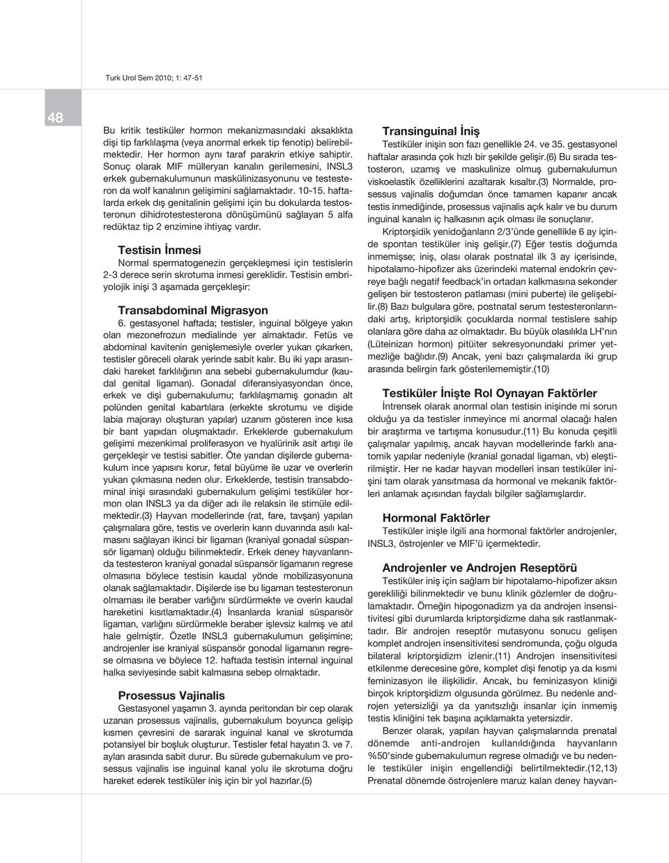 haftalarda erkek dış genitalinin gelişimi için bu dokularda testosteronun dihidrotestesterona dönüşümünü sağlayan 5 alfa redüktaz tip 2 enzimine ihtiyaç vardır.