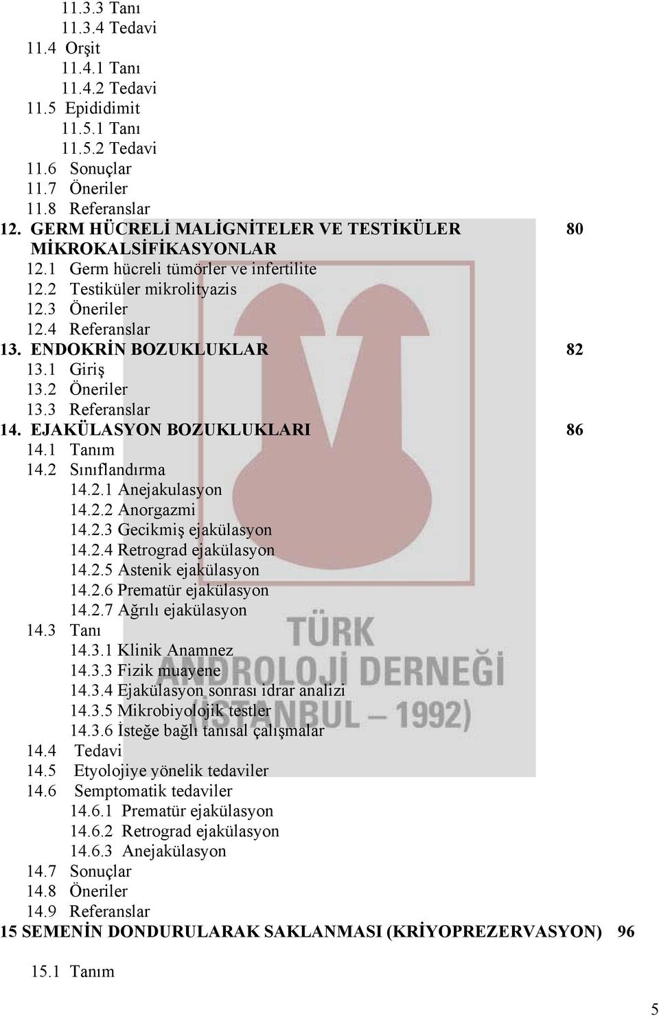 1 Giriş 13.2 Öneriler 13.3 Referanslar 14. EJAKÜLASYON BOZUKLUKLARI 86 14.1 Tanım 14.2 Sınıflandırma 14.2.1 Anejakulasyon 14.2.2 Anorgazmi 14.2.3 Gecikmiş ejakülasyon 14.2.4 Retrograd ejakülasyon 14.