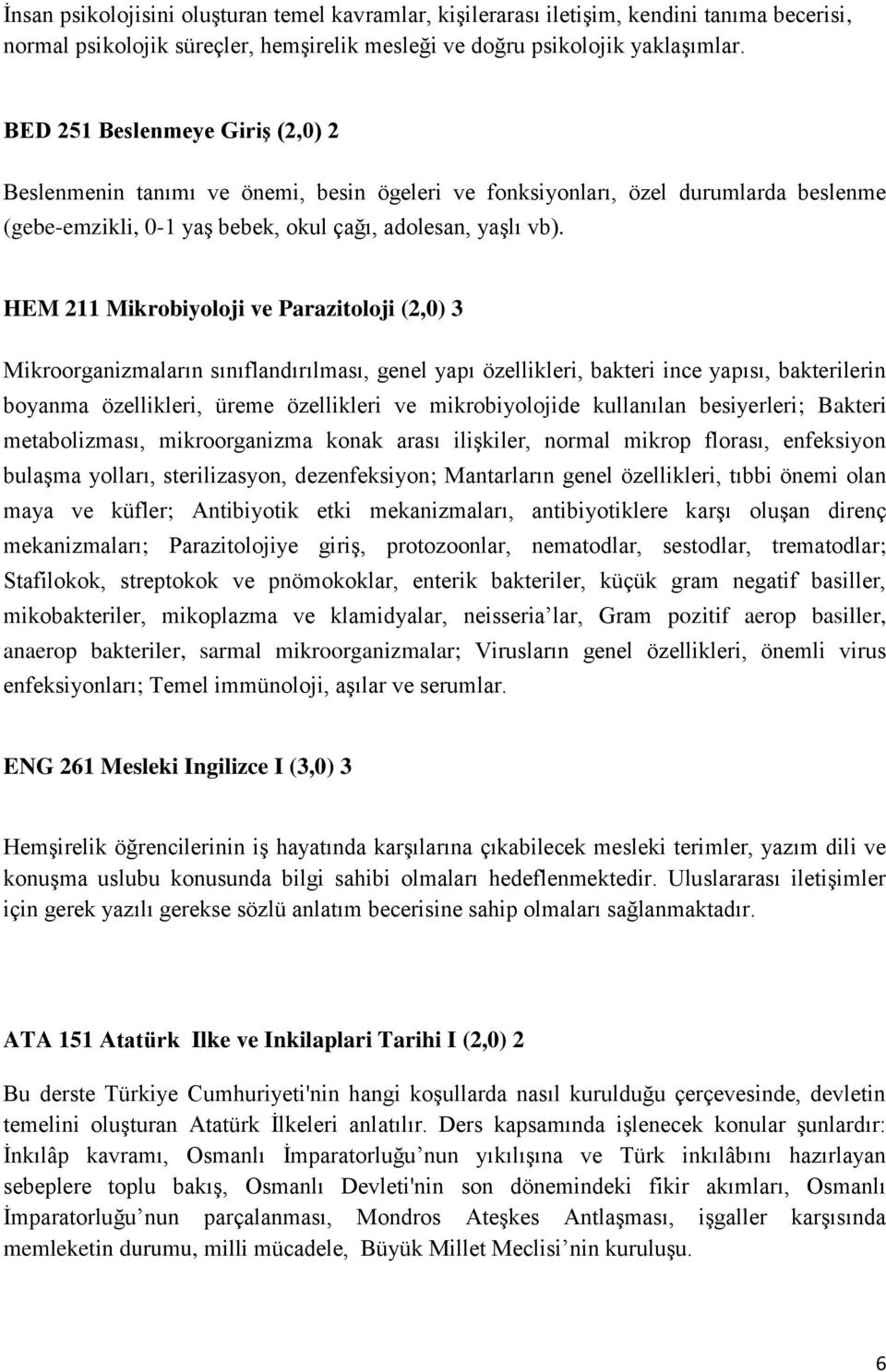 HEM 211 Mikrobiyoloji ve Parazitoloji (2,0) 3 Mikroorganizmaların sınıflandırılması, genel yapı özellikleri, bakteri ince yapısı, bakterilerin boyanma özellikleri, üreme özellikleri ve